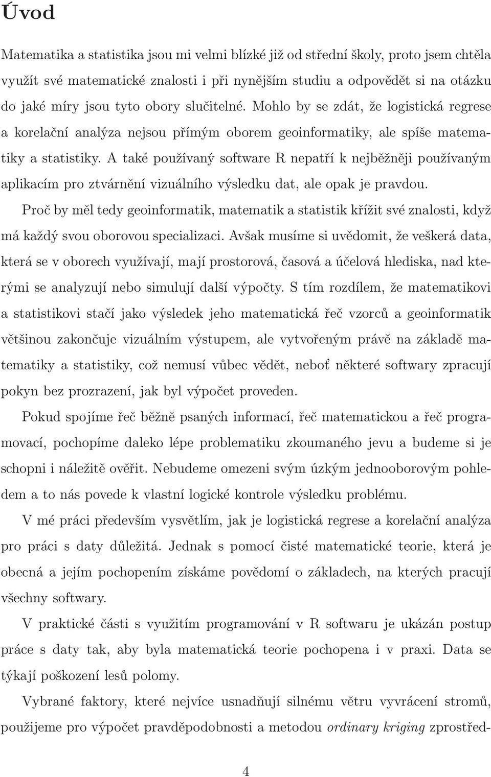 A také používaný software R nepatří k nejběžněji používaným aplikacím pro ztvárnění vizuálního výsledku dat, ale opak je pravdou.
