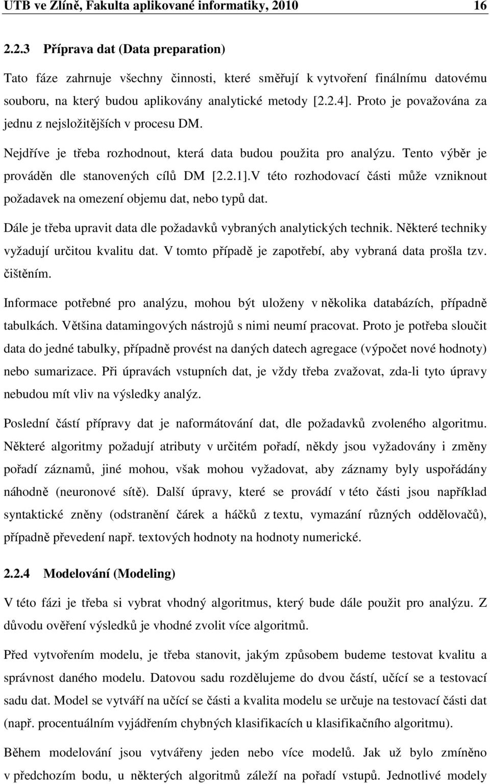 Proto je považována za jednu z nejsložitějších v procesu DM. Nejdříve je třeba rozhodnout, která data budou použita pro analýzu. Tento výběr je prováděn dle stanovených cílů DM [2.2.1].