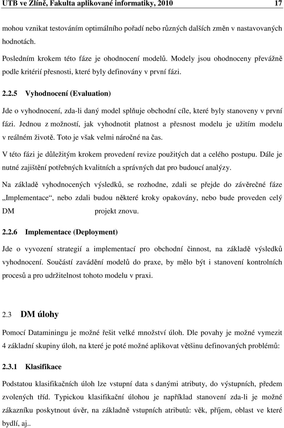 2.5 Vyhodnocení (Evaluation) Jde o vyhodnocení, zda-li daný model splňuje obchodní cíle, které byly stanoveny v první fázi.