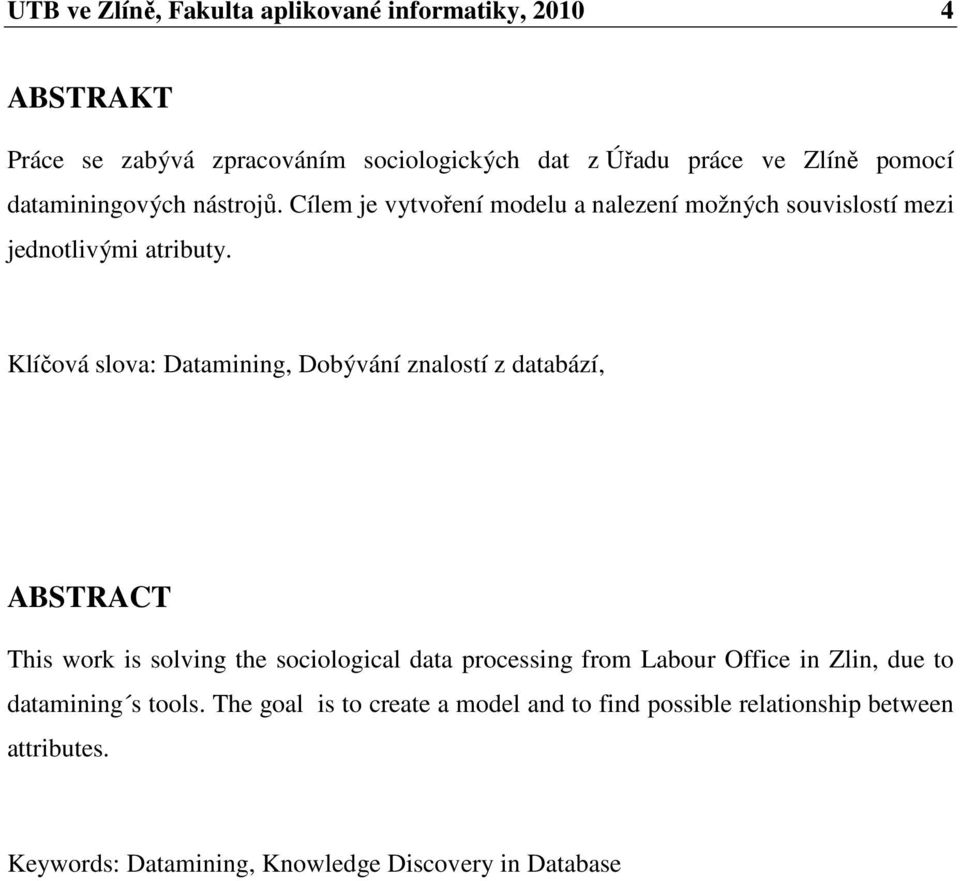 Klíčová slova: Datamining, Dobývání znalostí z databází, ABSTRACT This work is solving the sociological data processing from Labour Office