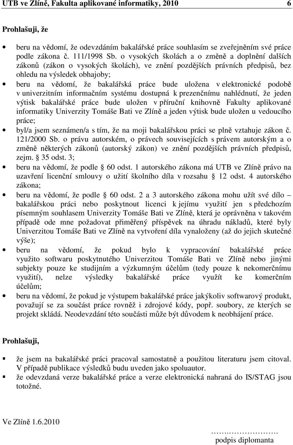 uložena v elektronické podobě v univerzitním informačním systému dostupná k prezenčnímu nahlédnutí, že jeden výtisk bakalářské práce bude uložen v příruční knihovně Fakulty aplikované informatiky