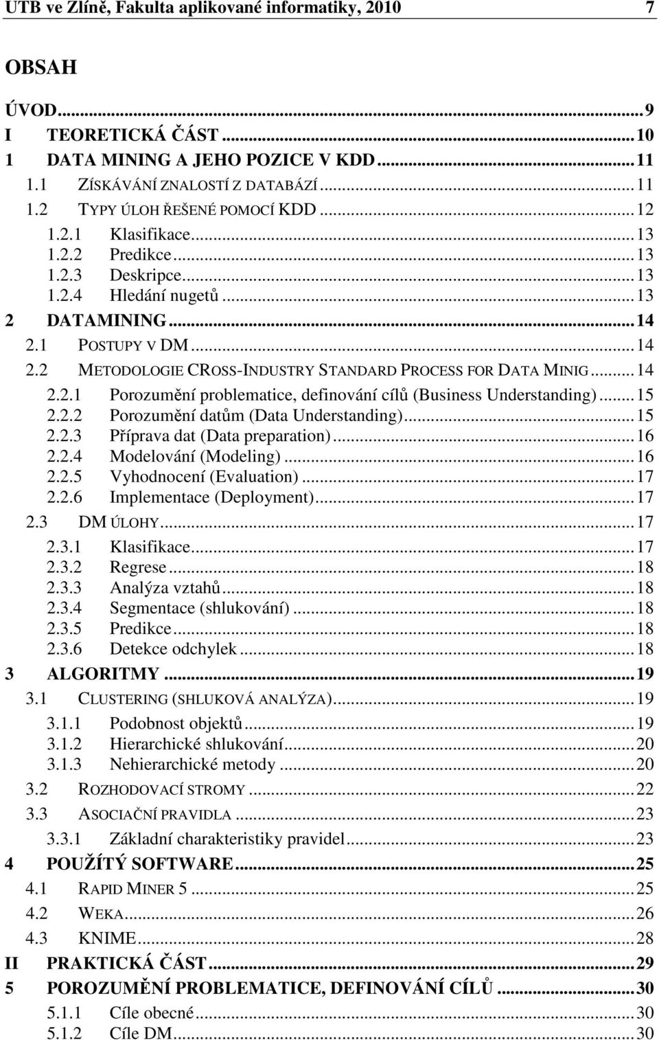 ..14 2.2.1 Porozumění problematice, definování cílů (Business Understanding)...15 2.2.2 Porozumění datům (Data Understanding)...15 2.2.3 Příprava dat (Data preparation)...16 2.2.4 Modelování (Modeling).