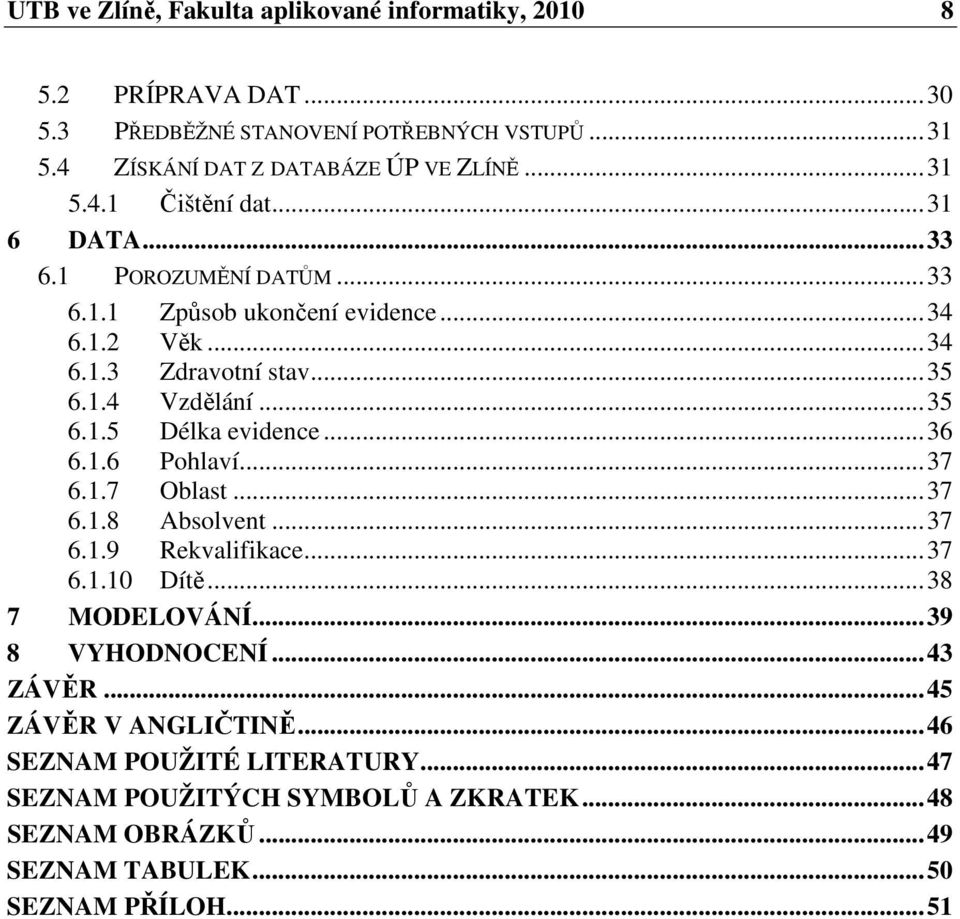 ..36 6.1.6 Pohlaví...37 6.1.7 Oblast...37 6.1.8 Absolvent...37 6.1.9 Rekvalifikace...37 6.1.10 Dítě...38 7 MODELOVÁNÍ...39 8 VYHODNOCENÍ...43 ZÁVĚR.