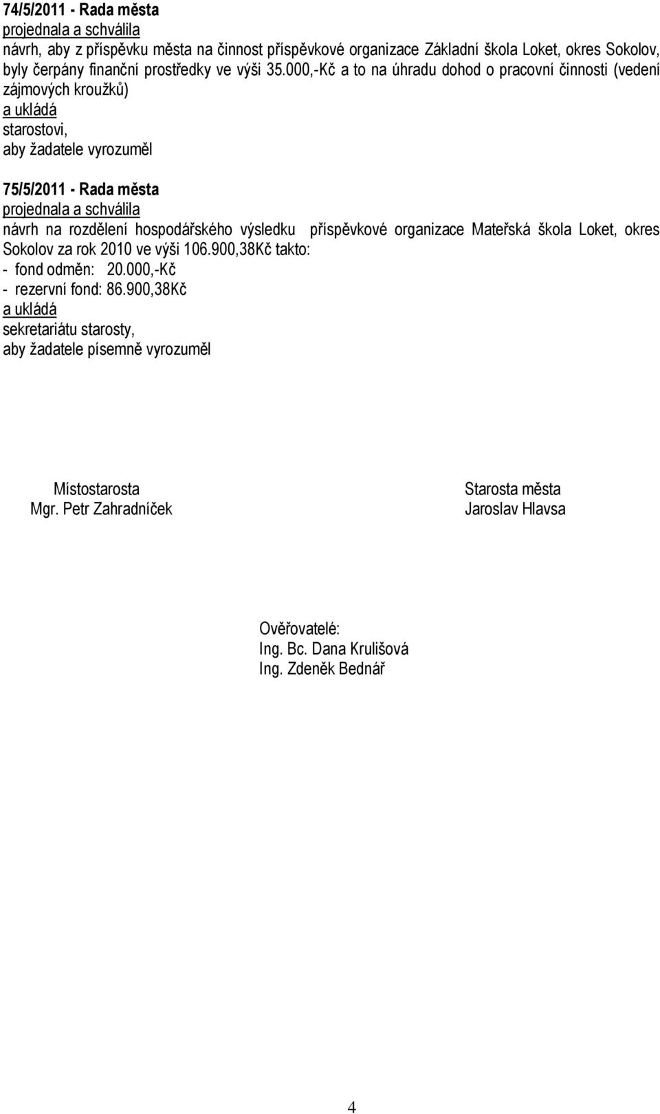 000,-Kč a to na úhradu dohod o pracovní činnosti (vedení zájmových kroužků) starostovi, aby žadatele vyrozuměl 75/5/2011 - Rada města návrh na rozdělení