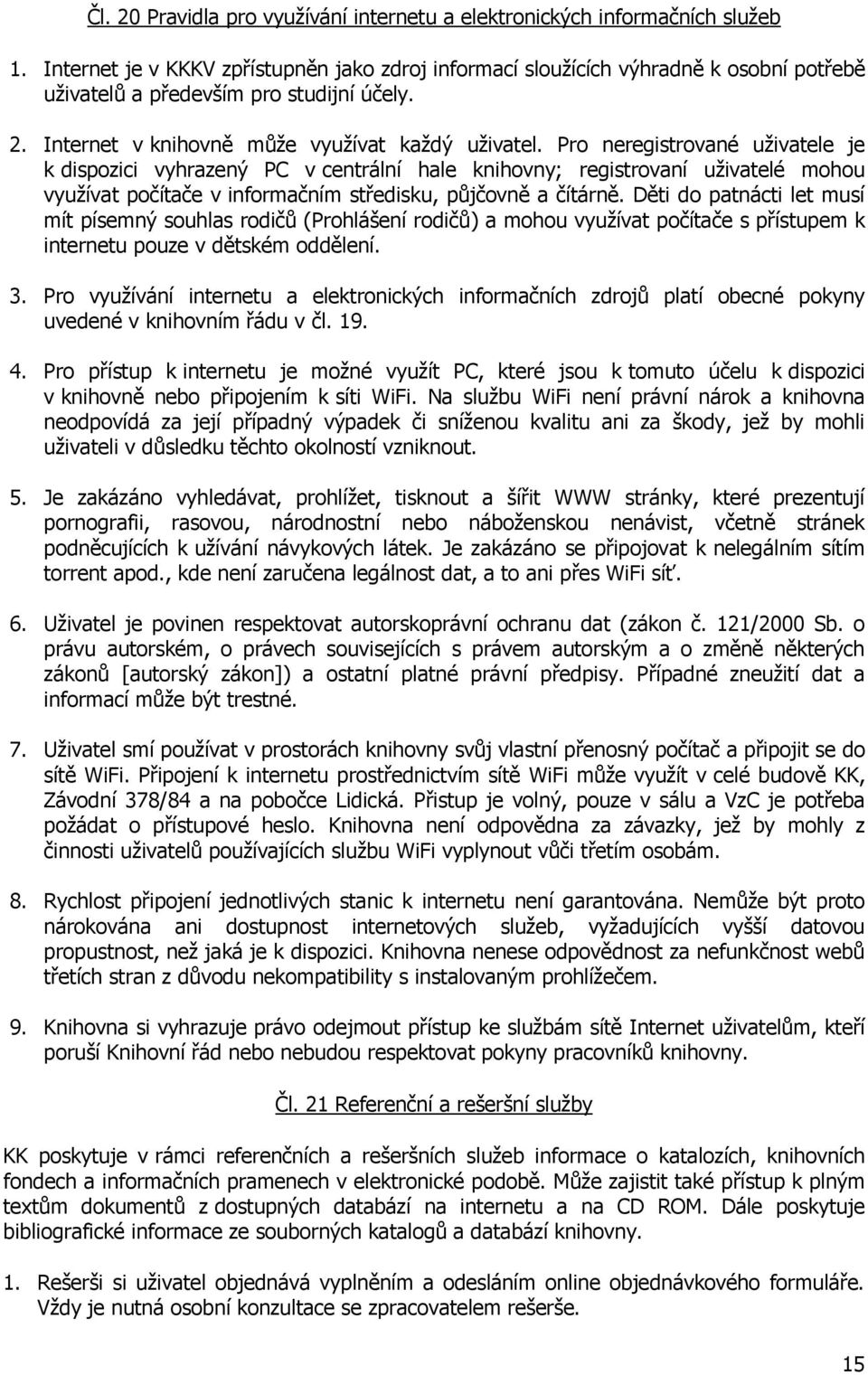 Pro neregistrované uživatele je k dispozici vyhrazený PC v centrální hale knihovny; registrovaní uživatelé mohou využívat počítače v informačním středisku, půjčovně a čítárně.