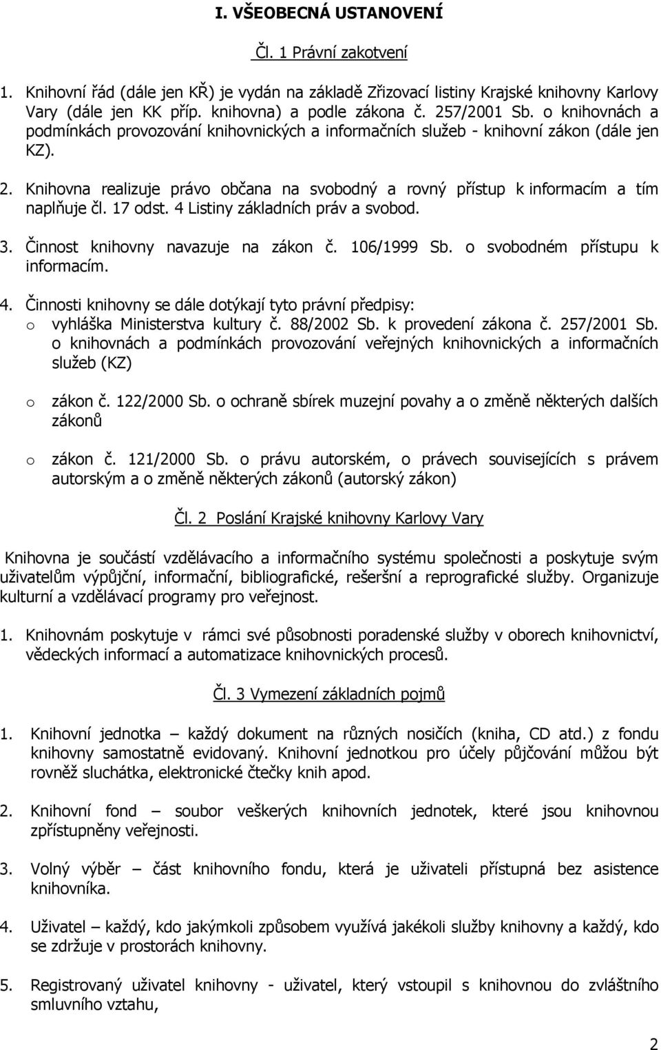 Knihovna realizuje právo občana na svobodný a rovný přístup k informacím a tím naplňuje čl. 17 odst. 4 Listiny základních práv a svobod. 3. Činnost knihovny navazuje na zákon č. 106/1999 Sb.