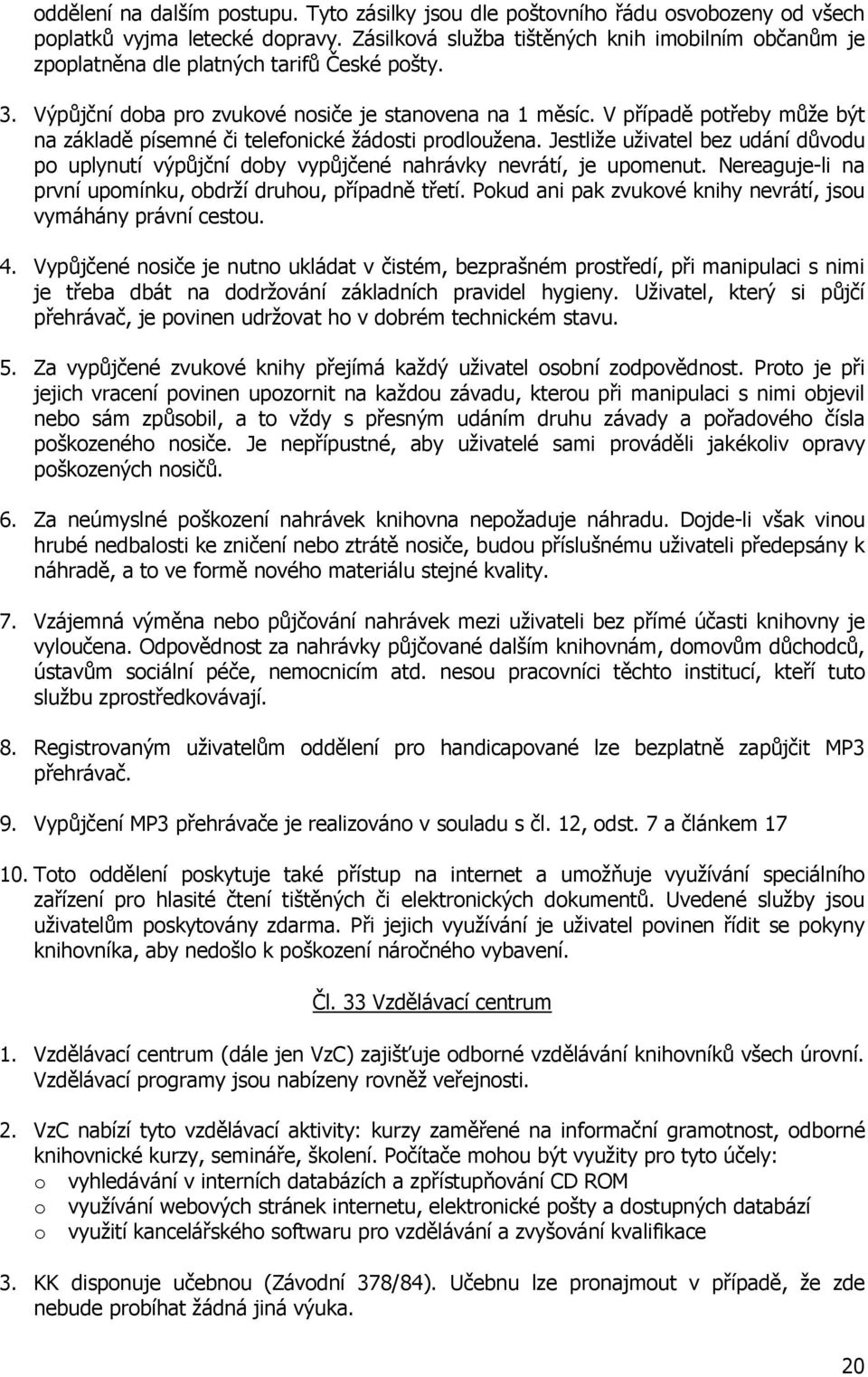 V případě potřeby může být na základě písemné či telefonické žádosti prodloužena. Jestliže uživatel bez udání důvodu po uplynutí výpůjční doby vypůjčené nahrávky nevrátí, je upomenut.