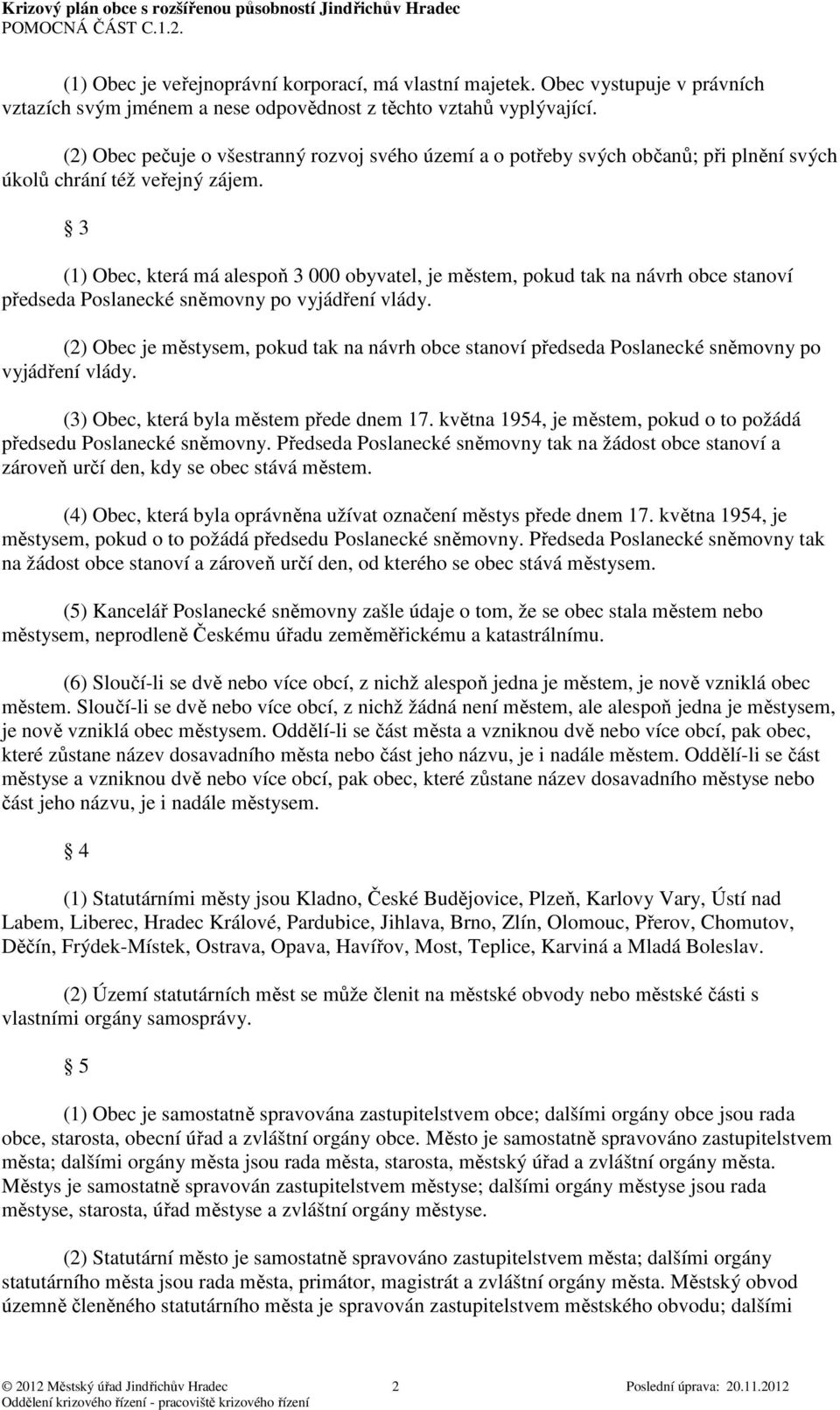 3 (1) Obec, která má alespoň 3 000 obyvatel, je městem, pokud tak na návrh obce stanoví předseda Poslanecké sněmovny po vyjádření vlády.