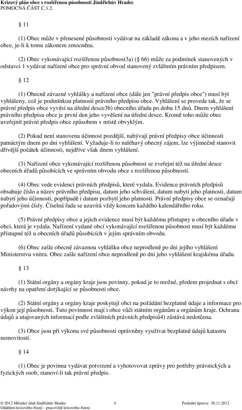 12 (1) Obecně závazné vyhlášky a nařízení obce (dále jen "právní předpis obce") musí být vyhlášeny, což je podmínkou platnosti právního předpisu obce.