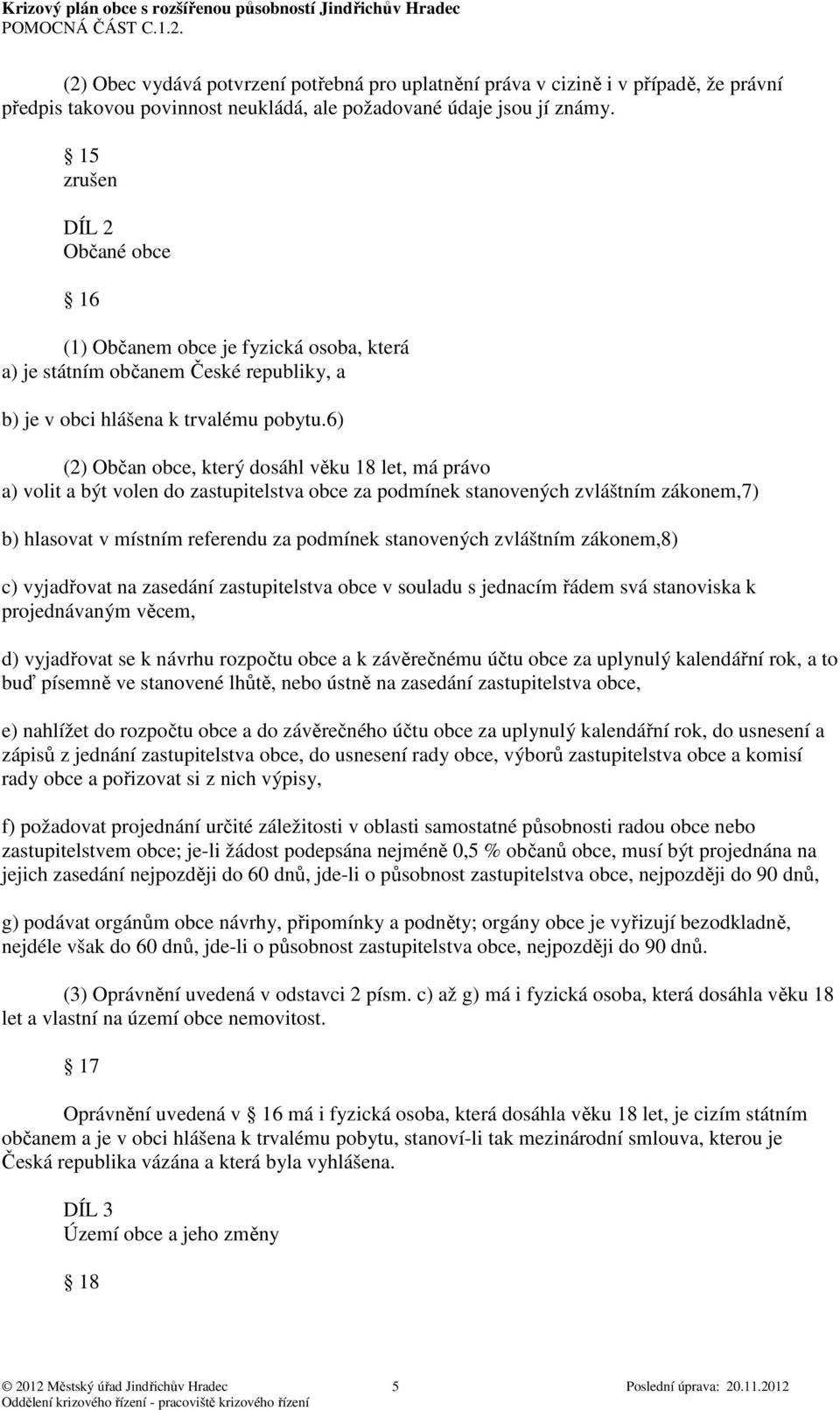 6) (2) Občan obce, který dosáhl věku 18 let, má právo a) volit a být volen do zastupitelstva obce za podmínek stanovených zvláštním zákonem,7) b) hlasovat v místním referendu za podmínek stanovených