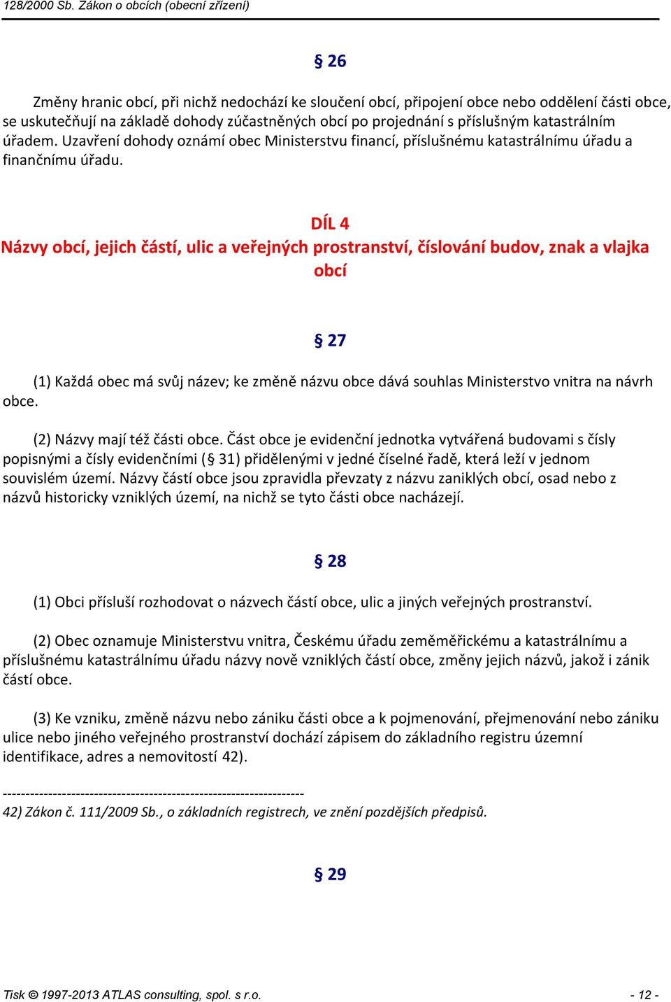 DÍL 4 Názvy obcí, jejich částí, ulic a veřejných prostranství, číslování budov, znak a vlajka obcí 27 (1) Každá obec má svůj název; ke změně názvu obce dává souhlas Ministerstvo vnitra na návrh obce.