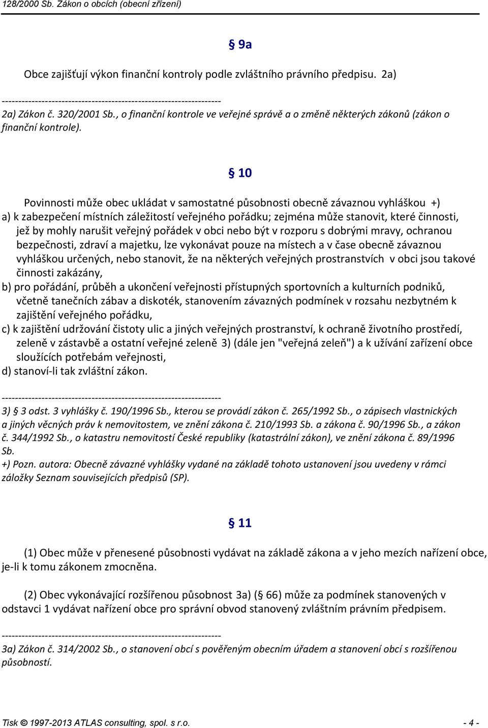 10 Povinnosti může obec ukládat v samostatné působnosti obecně závaznou vyhláškou +) a) k zabezpečení místních záležitostí veřejného pořádku; zejména může stanovit, které činnosti, jež by mohly