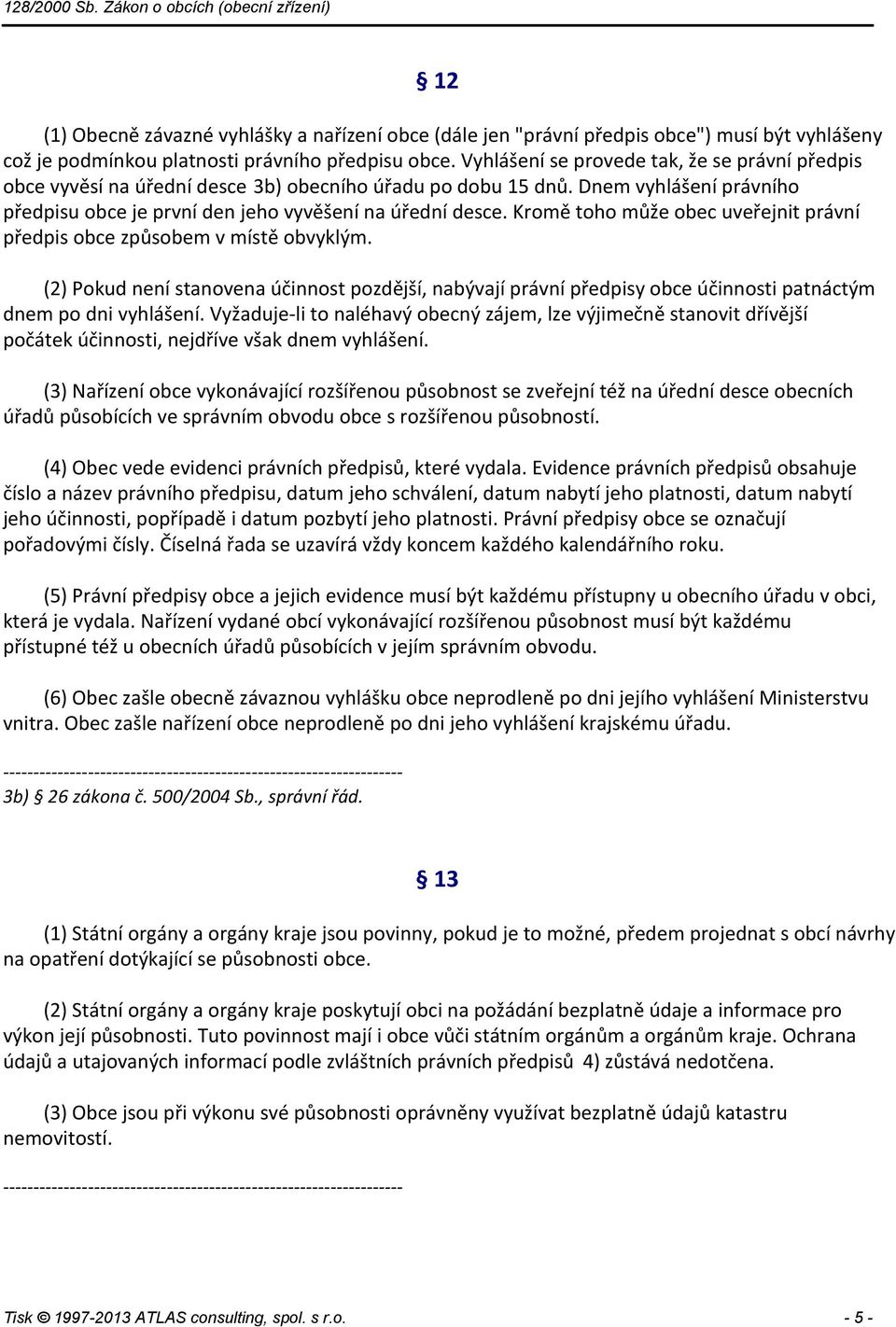 Kromě toho může obec uveřejnit právní předpis obce způsobem v místě obvyklým. (2) Pokud není stanovena účinnost pozdější, nabývají právní předpisy obce účinnosti patnáctým dnem po dni vyhlášení.