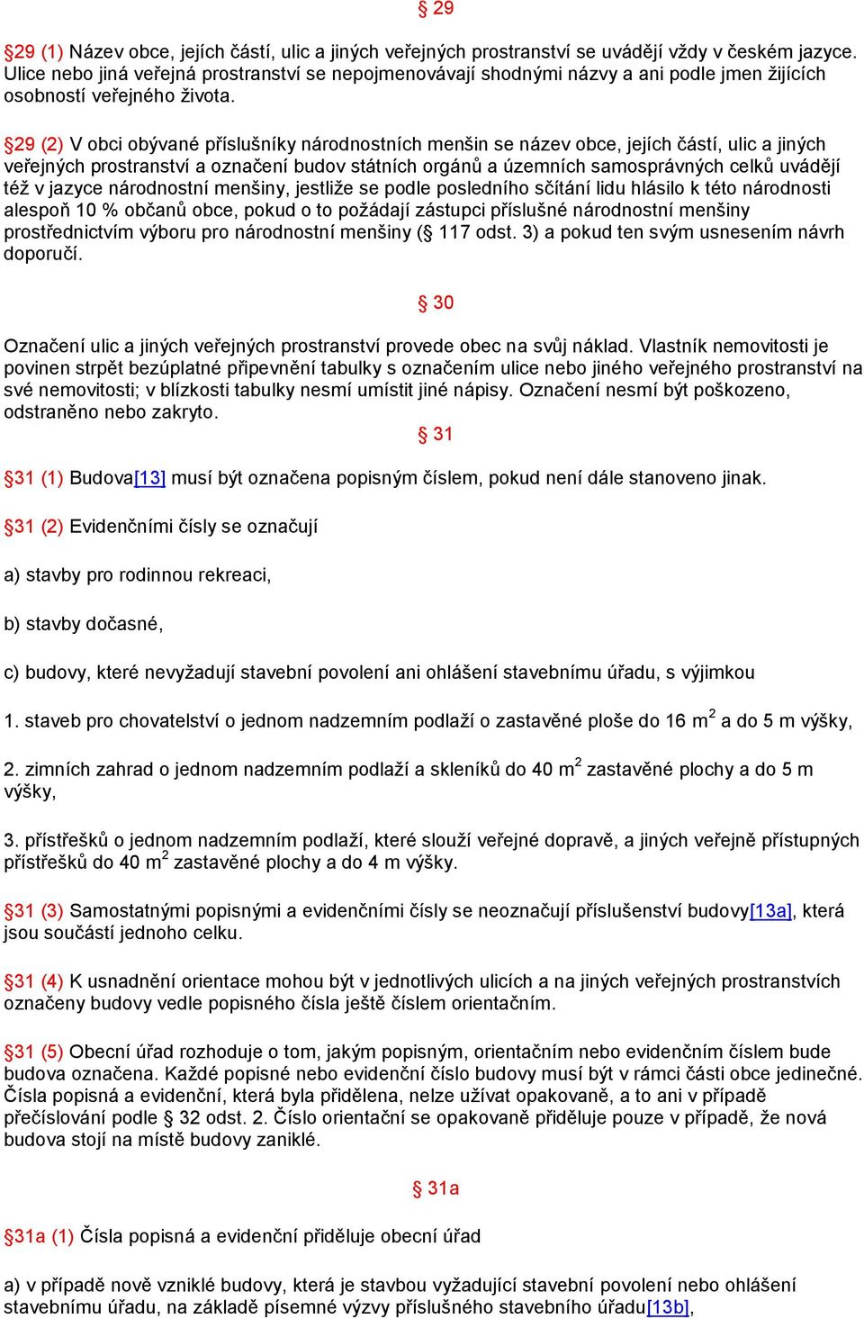 29 (2) V obci obývané příslušníky národnostních menšin se název obce, jejích částí, ulic a jiných veřejných prostranství a označení budov státních orgánů a územních samosprávných celků uvádějí též v