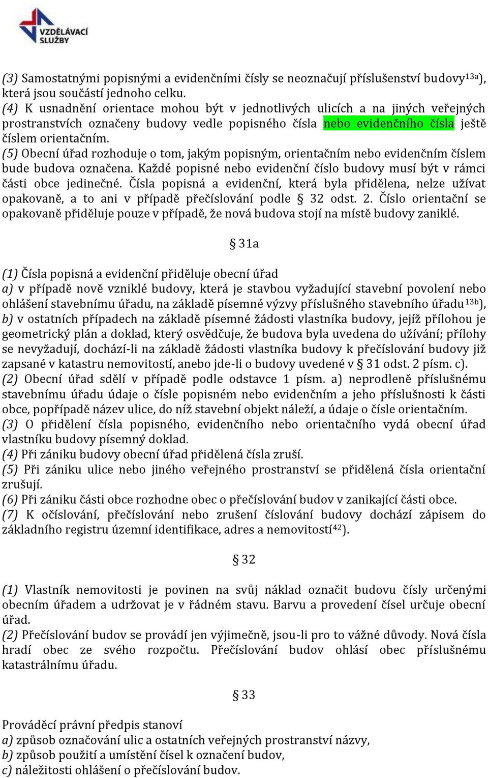 (5) Obecní úřad rozhoduje o tom, jakým popisným, orientačním nebo evidenčním číslem bude budova označena. Každé popisné nebo evidenční číslo budovy musí být v rámci části obce jedinečné.