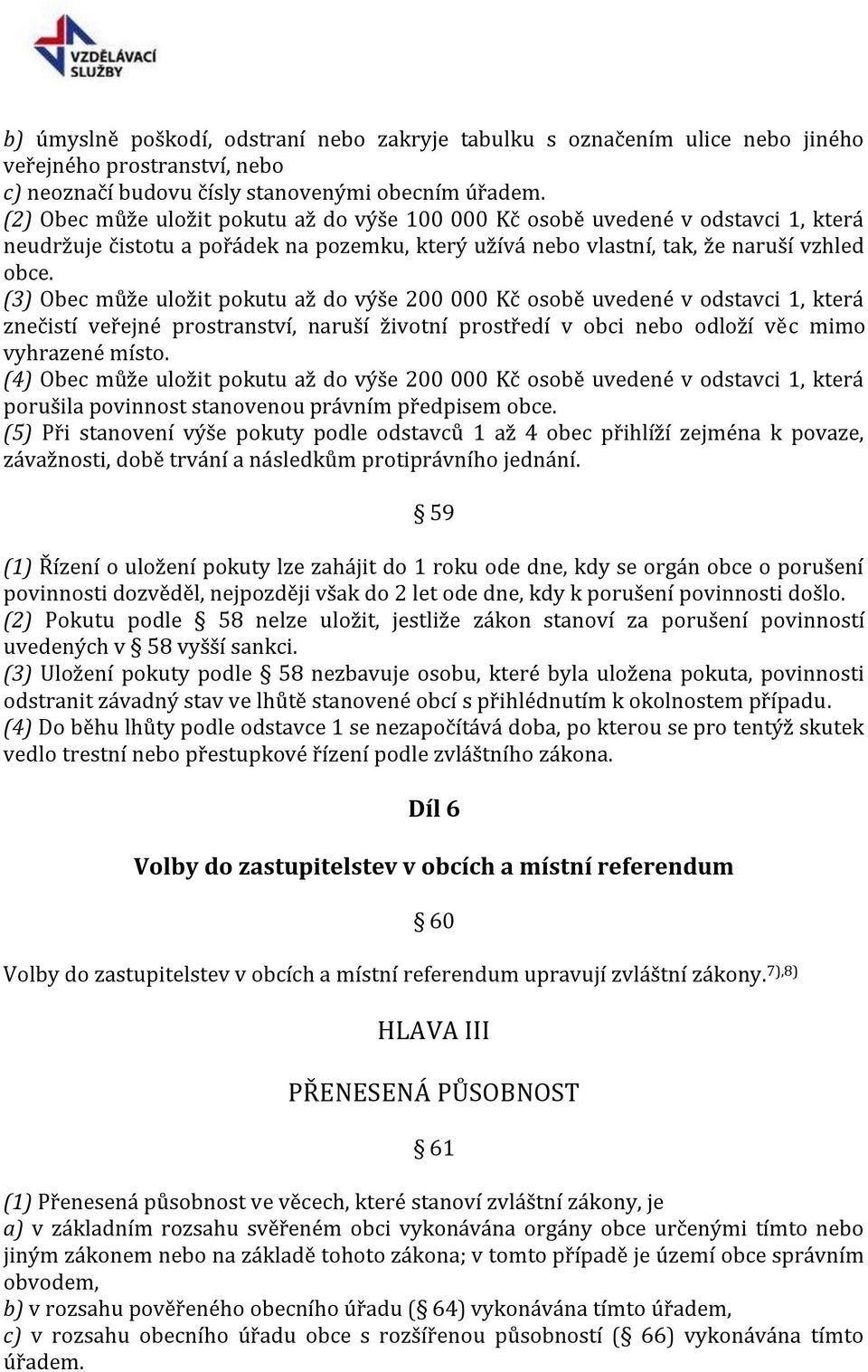 (3) Obec může uložit pokutu až do výše 200 000 Kč osobě uvedené v odstavci 1, která znečistí veřejné prostranství, naruší životní prostředí v obci nebo odloží věc mimo vyhrazené místo.