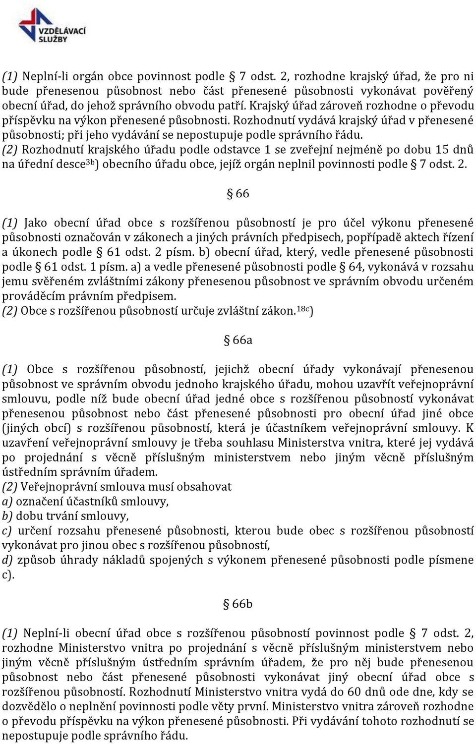 Krajský úřad zároveň rozhodne o převodu příspěvku na výkon přenesené působnosti. Rozhodnutí vydává krajský úřad v přenesené působnosti; při jeho vydávání se nepostupuje podle správního řádu.