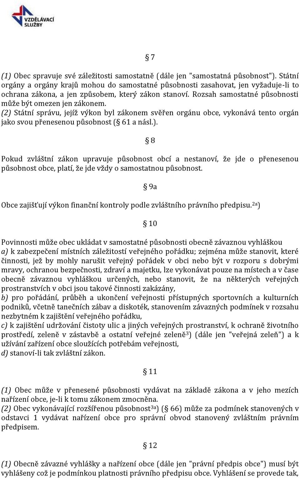 (2) Státní správu, jejíž výkon byl zákonem svěřen orgánu obce, vykonává tento orgán jako svou přenesenou působnost ( 61 a násl.). 8 Pokud zvláštní zákon upravuje působnost obcí a nestanoví, že jde o přenesenou působnost obce, platí, že jde vždy o samostatnou působnost.