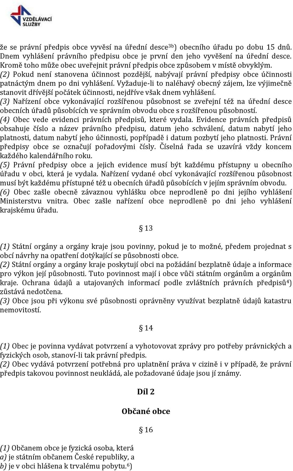 Vyžaduje-li to naléhavý obecný zájem, lze výjimečně stanovit dřívější počátek účinnosti, nejdříve však dnem vyhlášení.