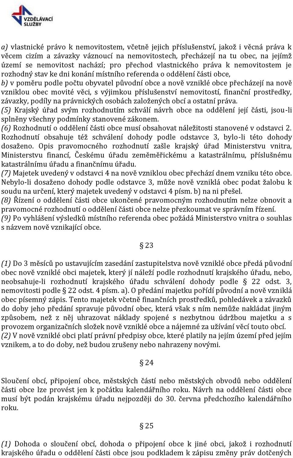 nově vzniklou obec movité věci, s výjimkou příslušenství nemovitostí, finanční prostředky, závazky, podíly na právnických osobách založených obcí a ostatní práva.