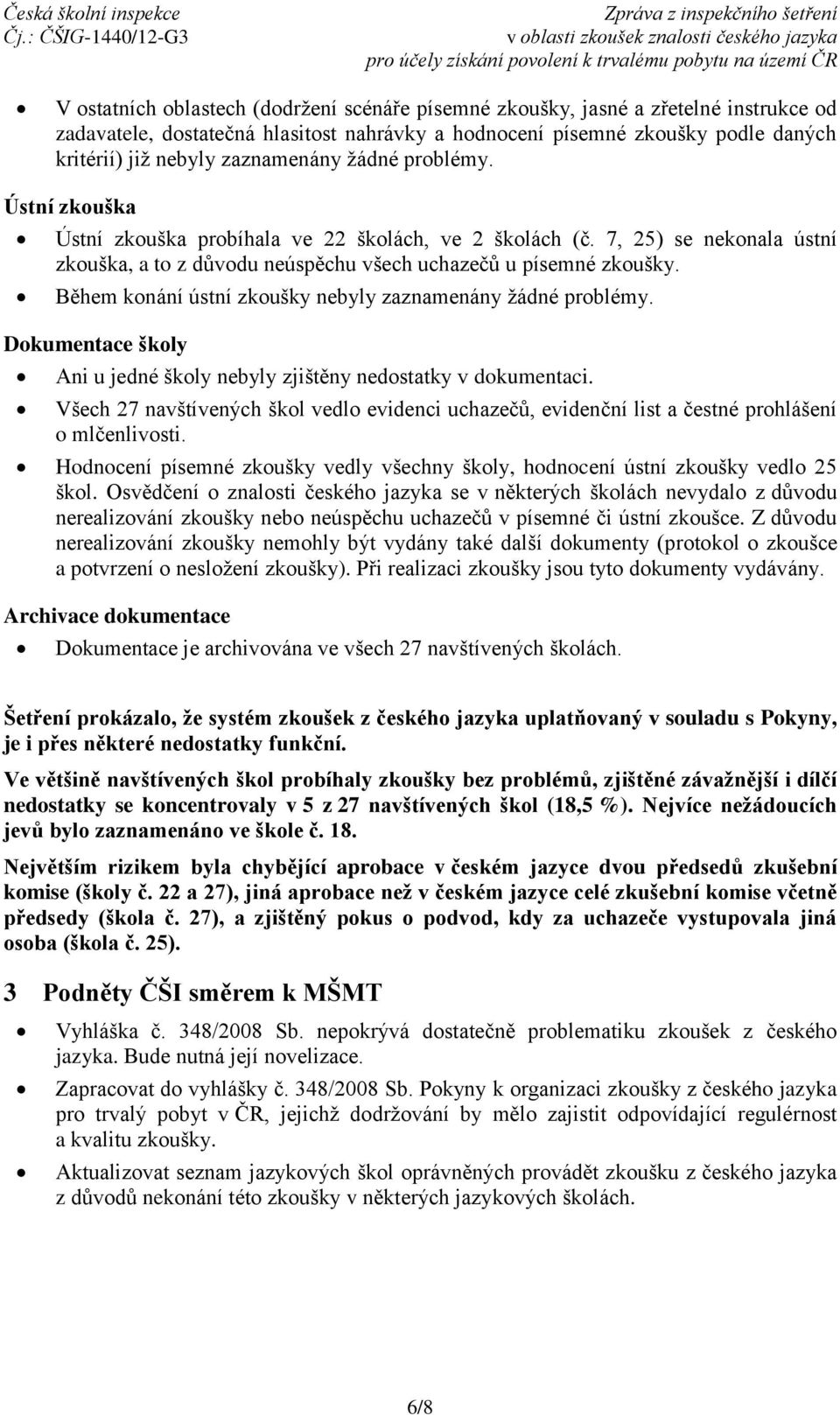 Během konání ústní zkoušky nebyly zaznamenány žádné problémy. Dokumentace školy Ani u jedné školy nebyly zjištěny nedostatky v dokumentaci.