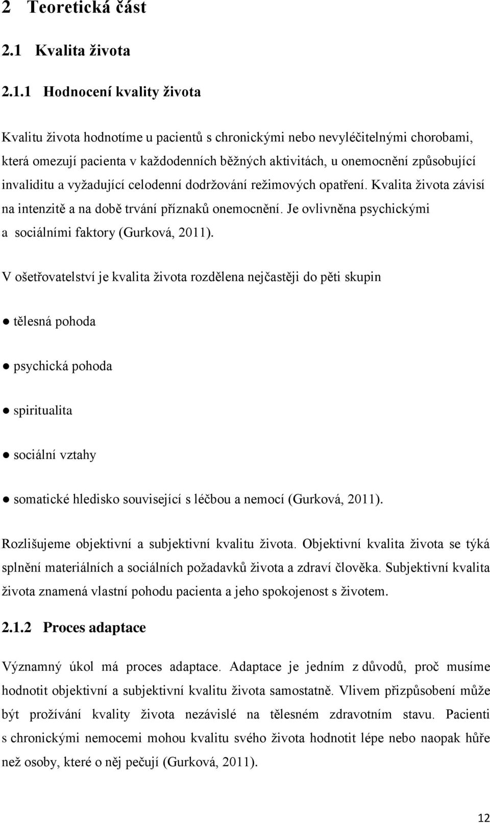 1 Hodnocení kvality života Kvalitu života hodnotíme u pacientů s chronickými nebo nevyléčitelnými chorobami, která omezují pacienta v každodenních běžných aktivitách, u onemocnění způsobující