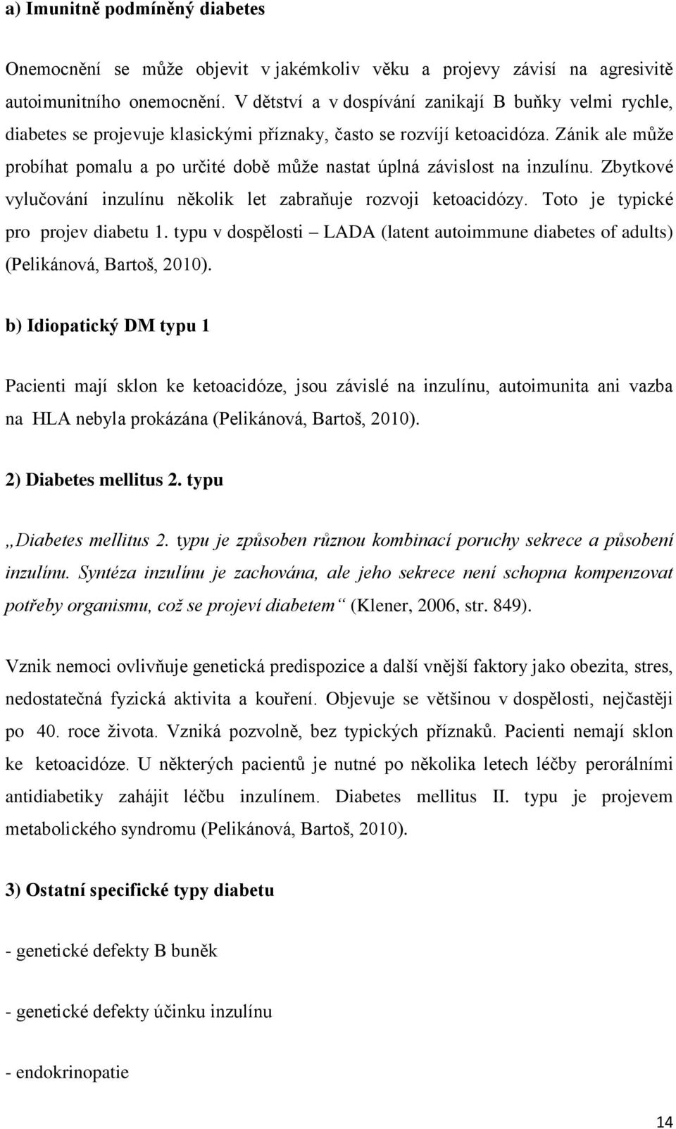 Zánik ale může probíhat pomalu a po určité době může nastat úplná závislost na inzulínu. Zbytkové vylučování inzulínu několik let zabraňuje rozvoji ketoacidózy. Toto je typické pro projev diabetu 1.