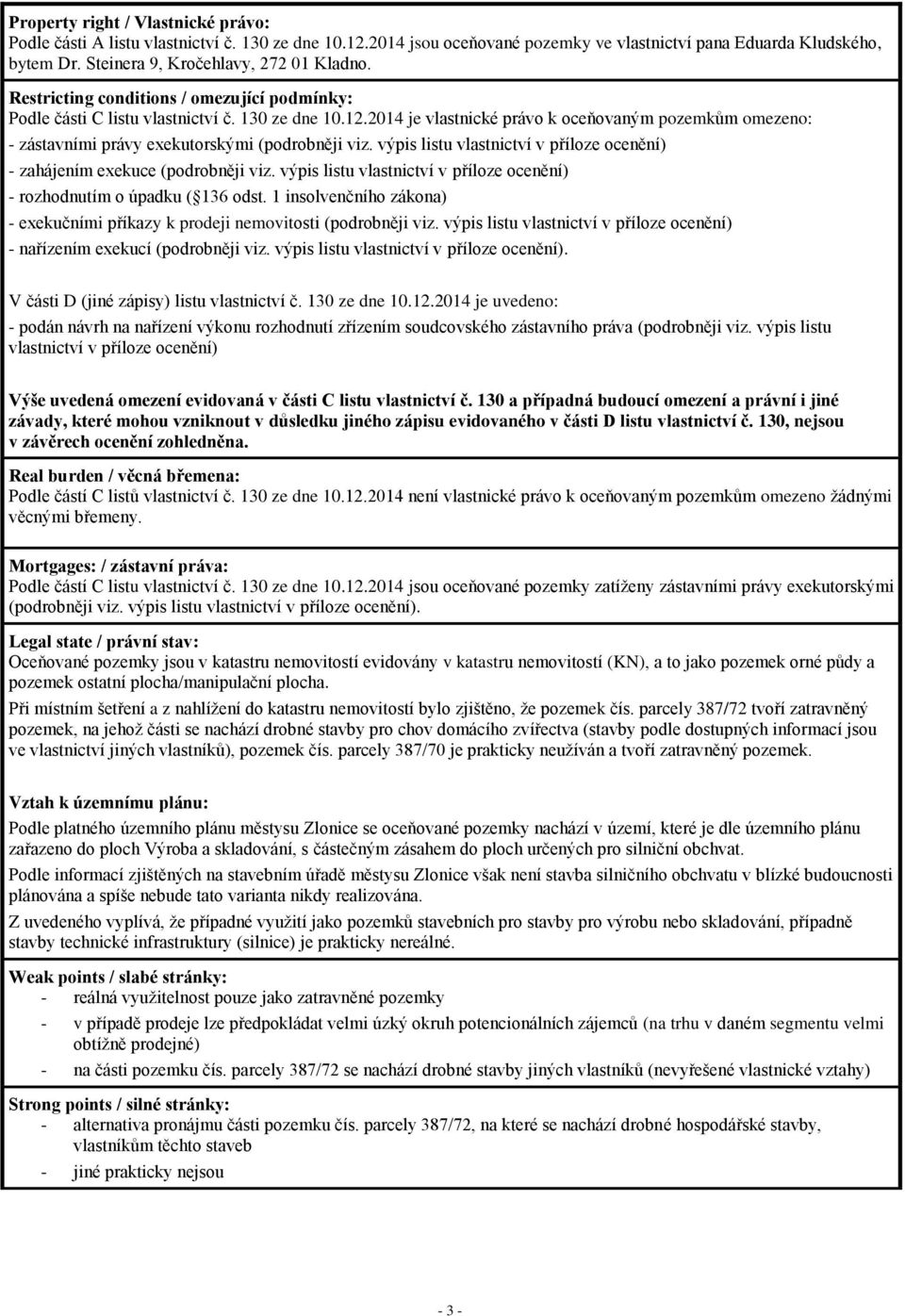 2014 je vlastnické právo k oceňovaným pozemkům omezeno: - zástavními právy exekutorskými (podrobněji viz. výpis listu vlastnictví v příloze ocenění) - zahájením exekuce (podrobněji viz.