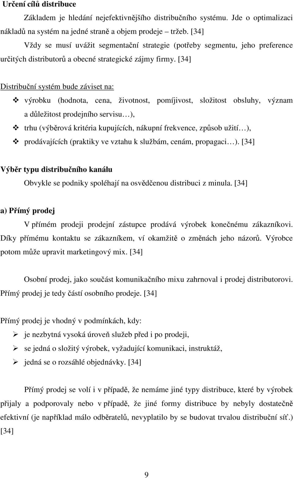 [34] Distribuční systém bude záviset na: výrobku (hodnota, cena, životnost, pomíjivost, složitost obsluhy, význam a důležitost prodejního servisu ), trhu (výběrová kritéria kupujících, nákupní