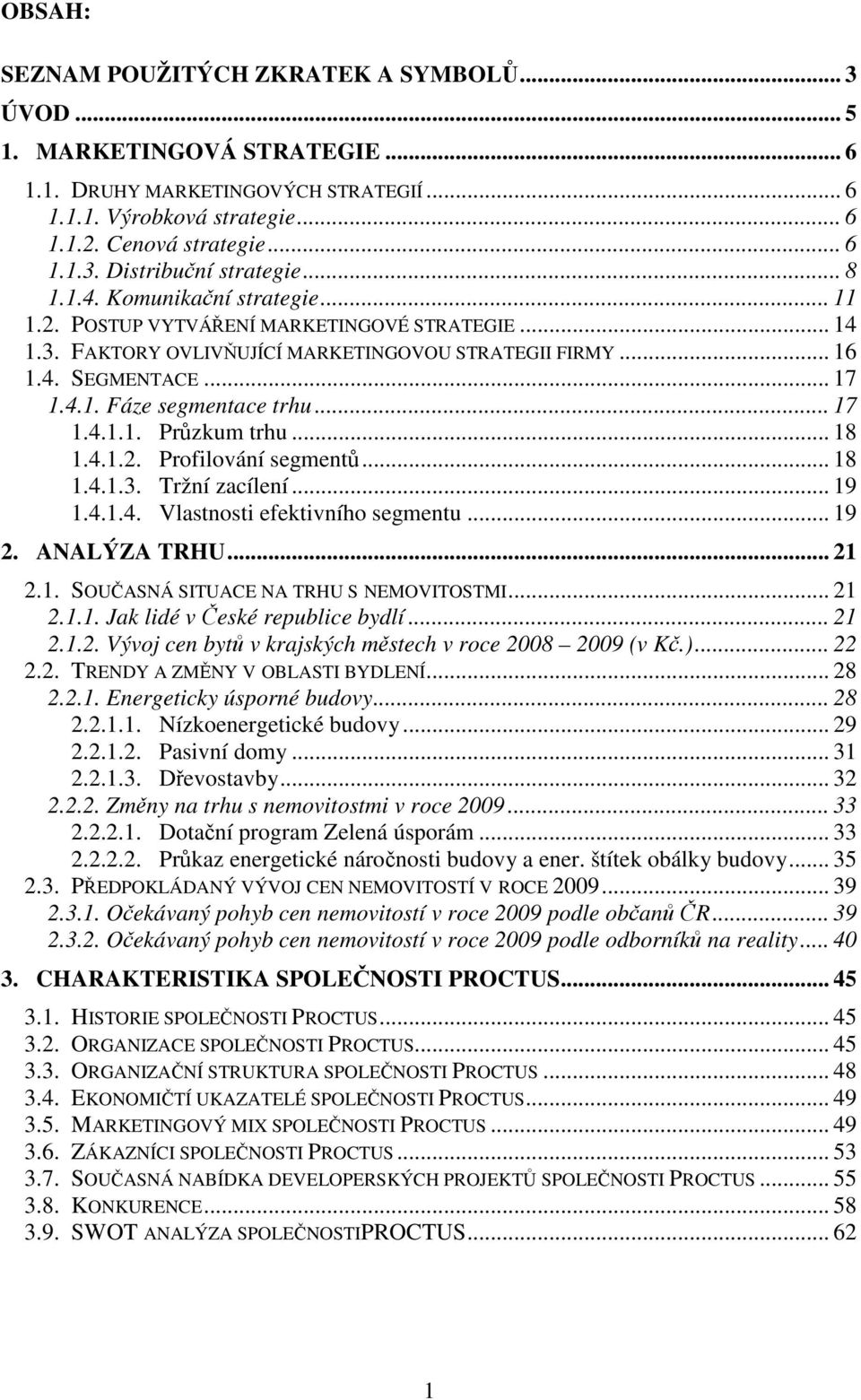 .. 17 1.4.1.1. Průzkum trhu... 18 1.4.1.2. Profilování segmentů... 18 1.4.1.3. Tržní zacílení... 19 1.4.1.4. Vlastnosti efektivního segmentu... 19 2. ANALÝZA TRHU... 21 2.1. SOUČASNÁ SITUACE NA TRHU S NEMOVITOSTMI.