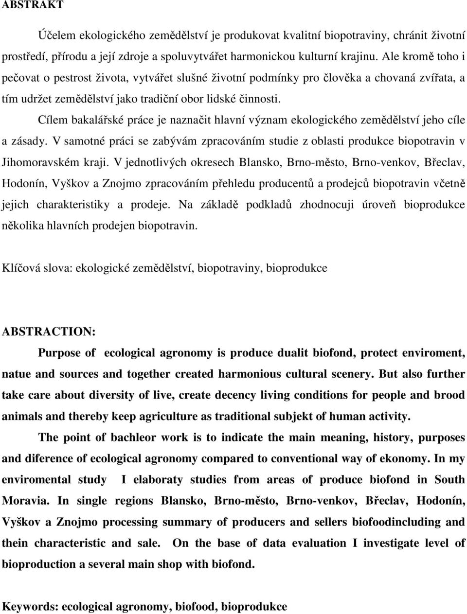 Cílem bakalářské práce je naznačit hlavní význam ekologického zemědělství jeho cíle a zásady. V samotné práci se zabývám zpracováním studie z oblasti produkce biopotravin v Jihomoravském kraji.