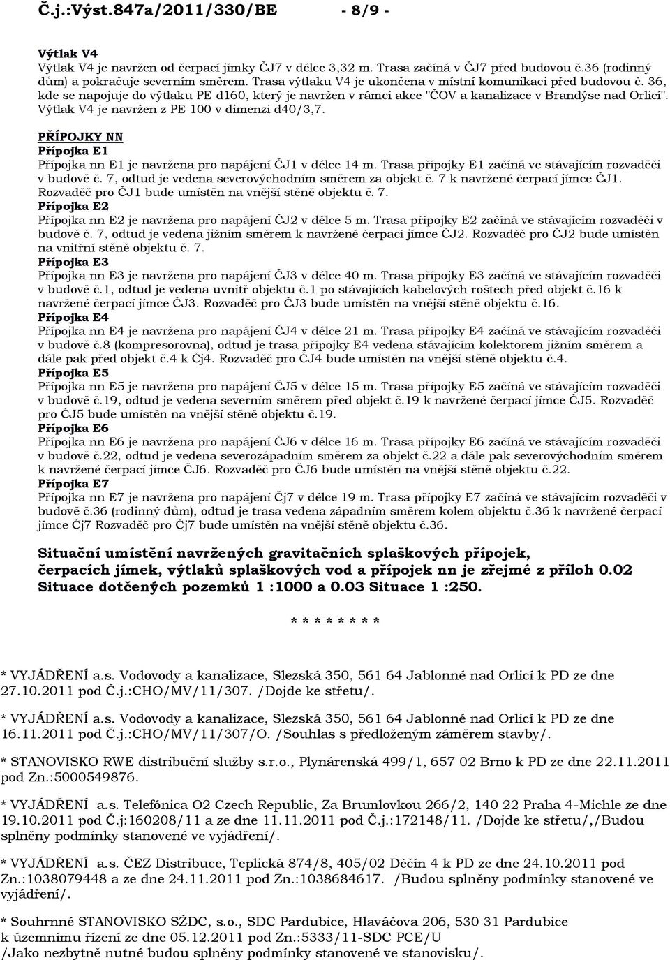 Výtlak V4 je navrţen z PE 100 v dimenzi d40/3,7. PŘÍPOJKY NN Přípojka E1 Přípojka nn E1 je navrţena pro napájení ČJ1 v délce 14 m. Trasa přípojky E1 začíná ve stávajícím rozvaděči v budově č.