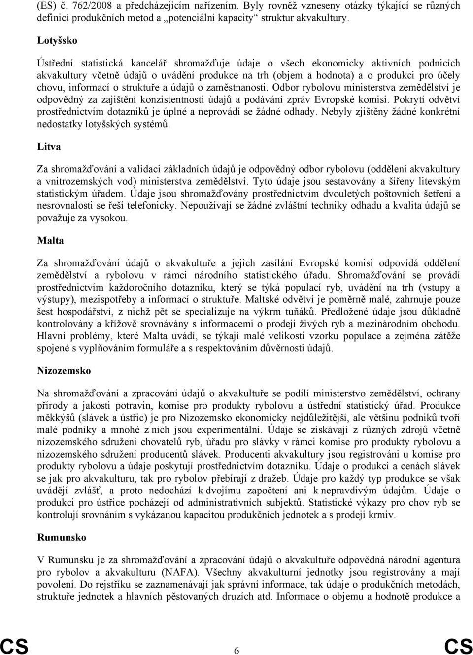 informací o struktuře a údajů o zaměstnanosti. Odbor rybolovu ministerstva zemědělství je odpovědný za zajištění konzistentnosti údajů a podávání zpráv Evropské komisi.