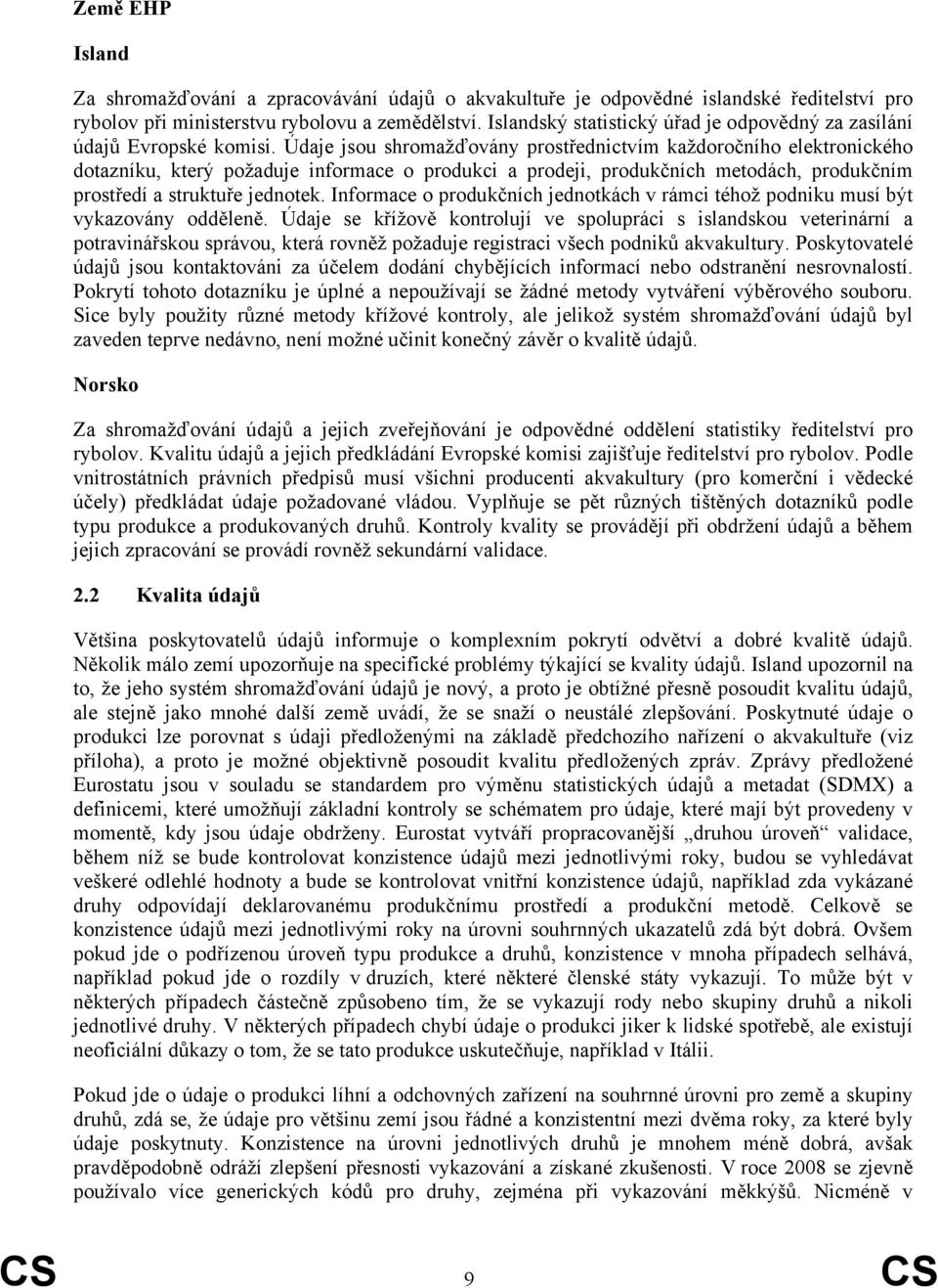 Údaje jsou shromažďovány prostřednictvím každoročního elektronického dotazníku, který požaduje informace o produkci a prodeji, produkčních metodách, produkčním prostředí a struktuře jednotek.