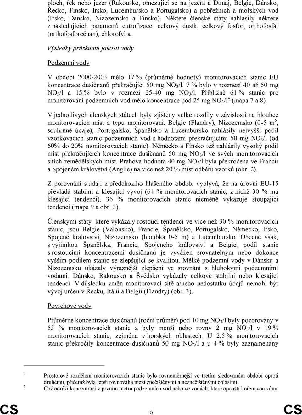Výsledky průzkumu jakosti vody Podzemní vody V období 2000-2003 mělo 17 % (průměrné hodnoty) monitorovacích stanic EU koncentrace dusičnanů překračující 50 mg NO 3 /l, 7 % bylo v rozmezí 40 až 50 mg