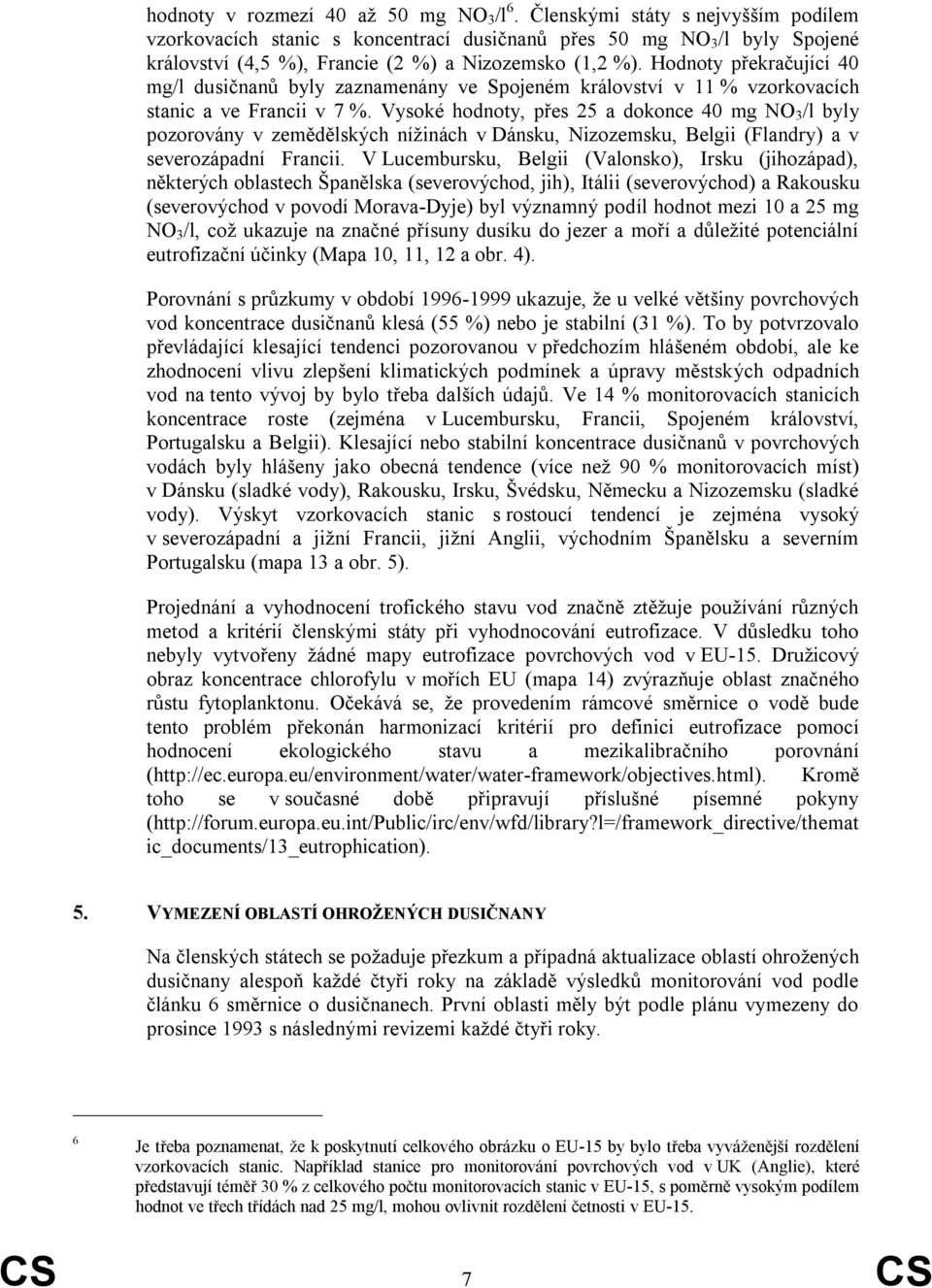 Hodnoty překračující 40 mg/l dusičnanů byly zaznamenány ve Spojeném království v 11 % vzorkovacích stanic a ve Francii v 7 %.
