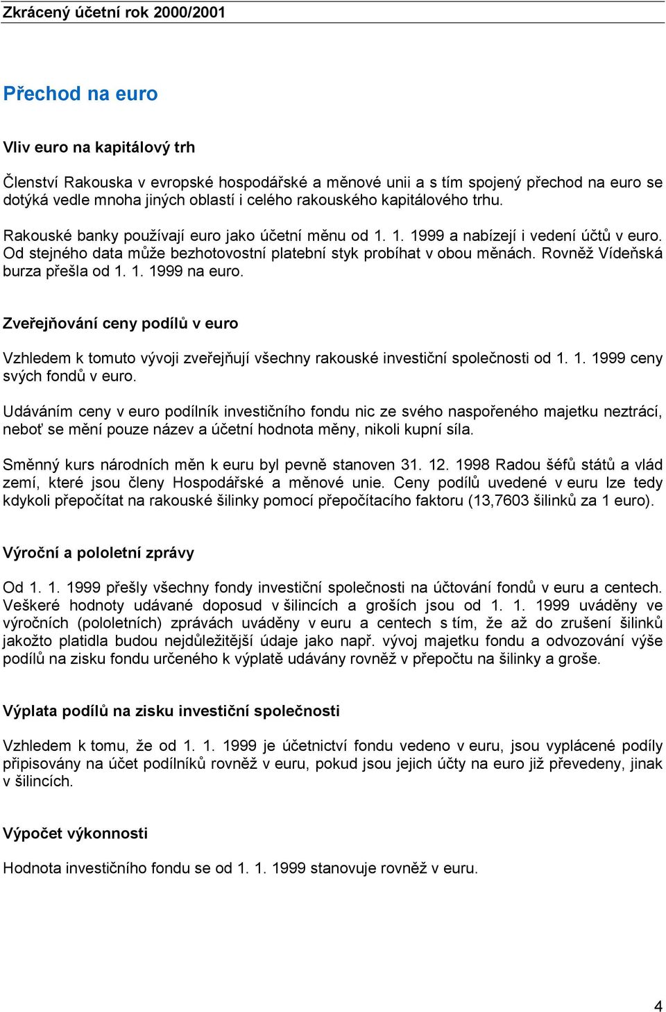 Od stejného data může bezhotovostní platební styk probíhat v obou měnách. Rovněž Vídeňská burza přešla od 1. 1. 1999 na euro.
