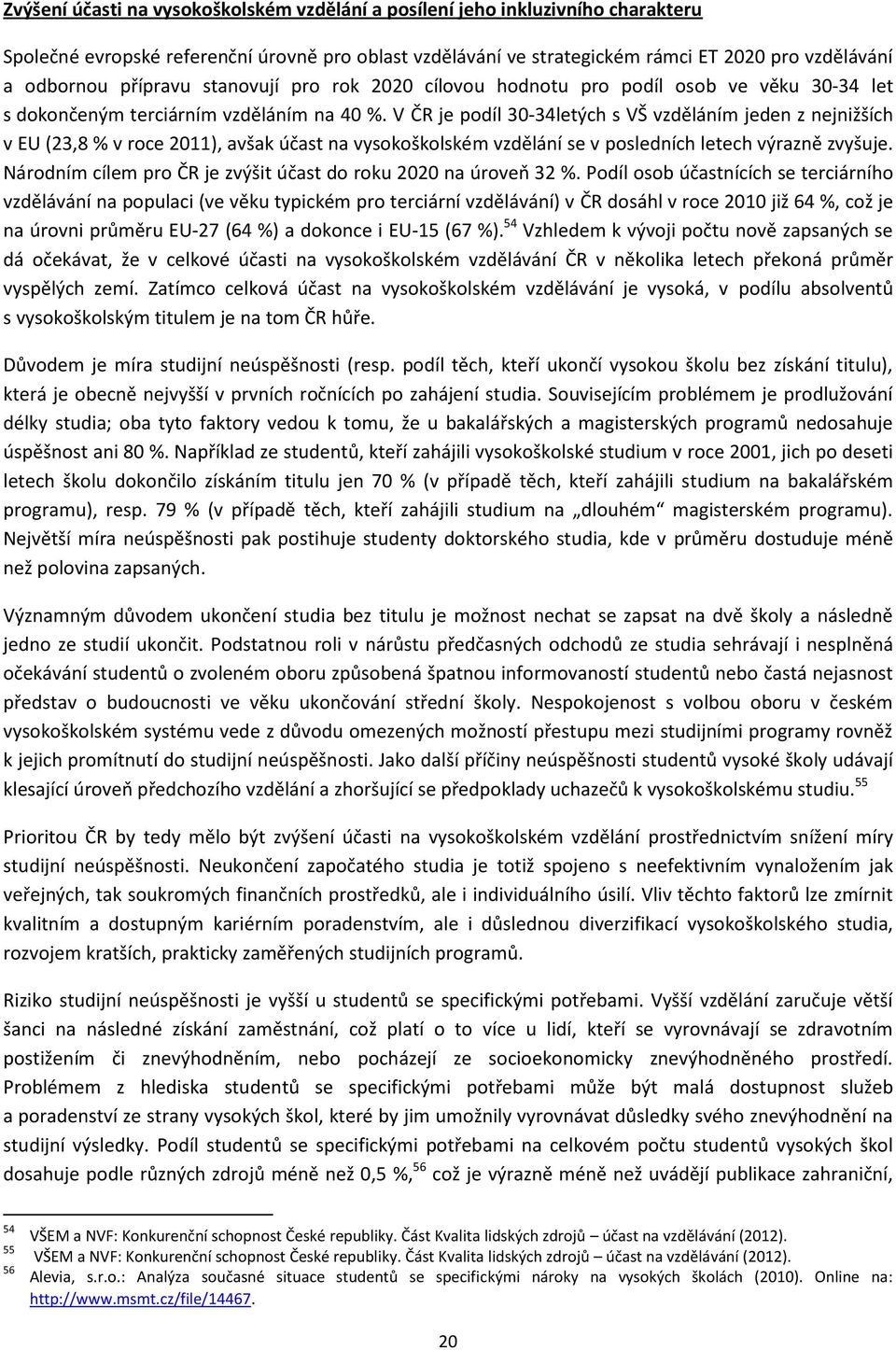 V ČR je podíl 30-34letých s VŠ vzděláním jeden z nejnižších v EU (23,8 % v roce 2011), avšak účast na vysokoškolském vzdělání se v posledních letech výrazně zvyšuje.