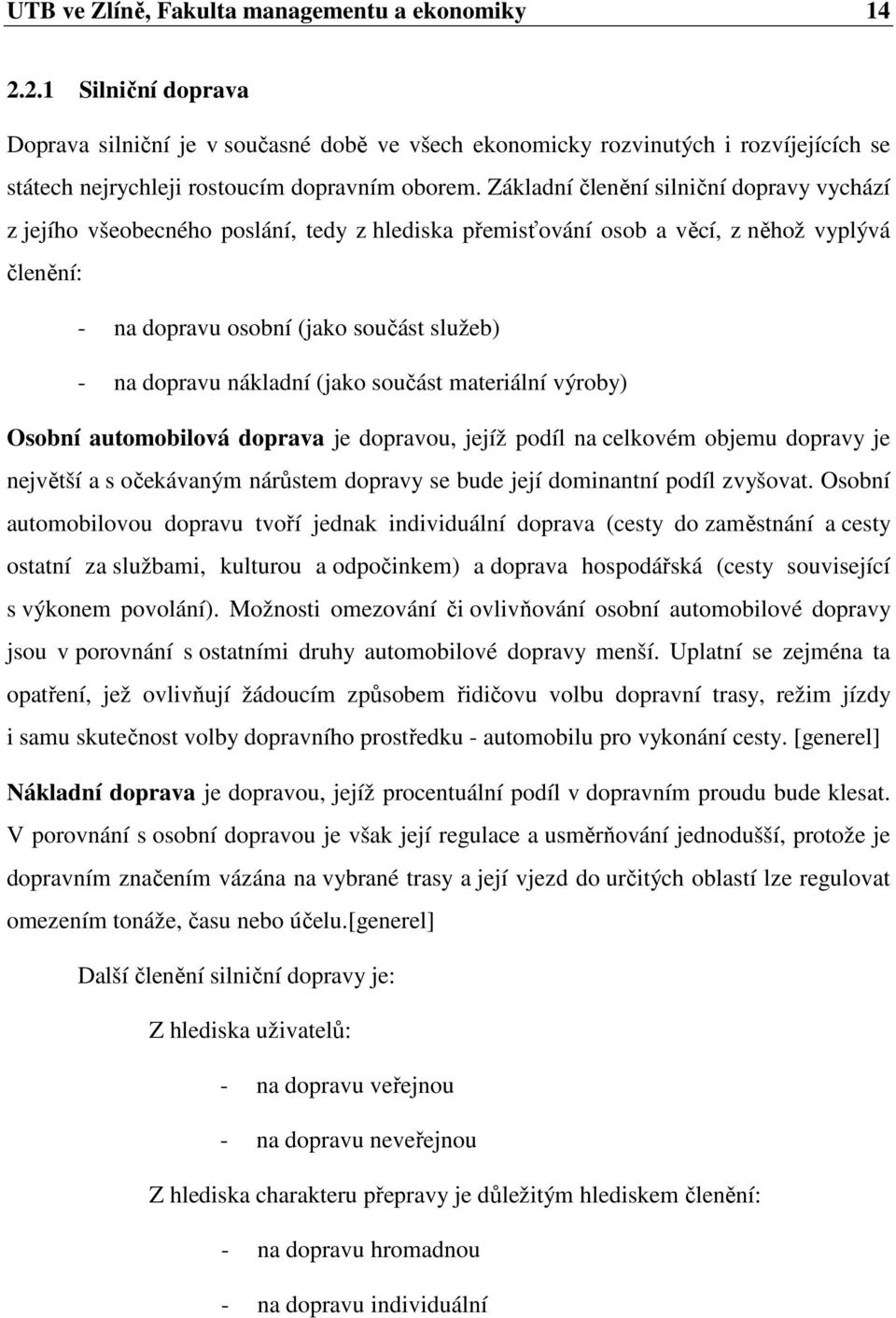 Základní členění silniční dopravy vychází z jejího všeobecného poslání, tedy z hlediska přemisťování osob a věcí, z něhož vyplývá členění: - na dopravu osobní (jako součást služeb) - na dopravu