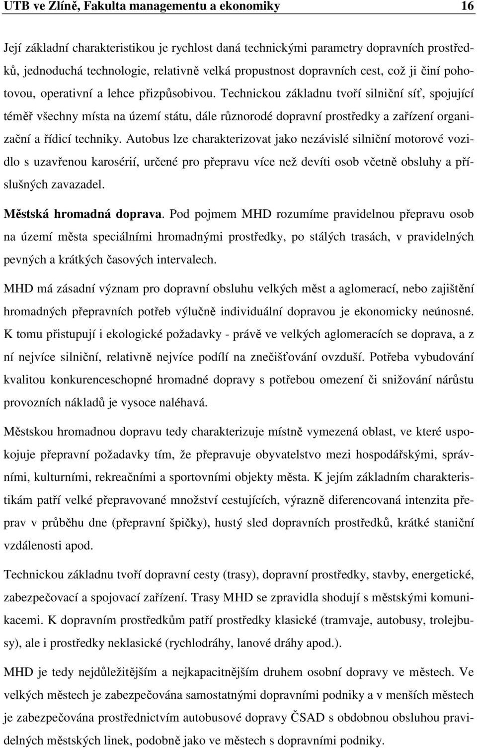 Technickou základnu tvoří silniční síť, spojující téměř všechny místa na území státu, dále různorodé dopravní prostředky a zařízení organizační a řídicí techniky.