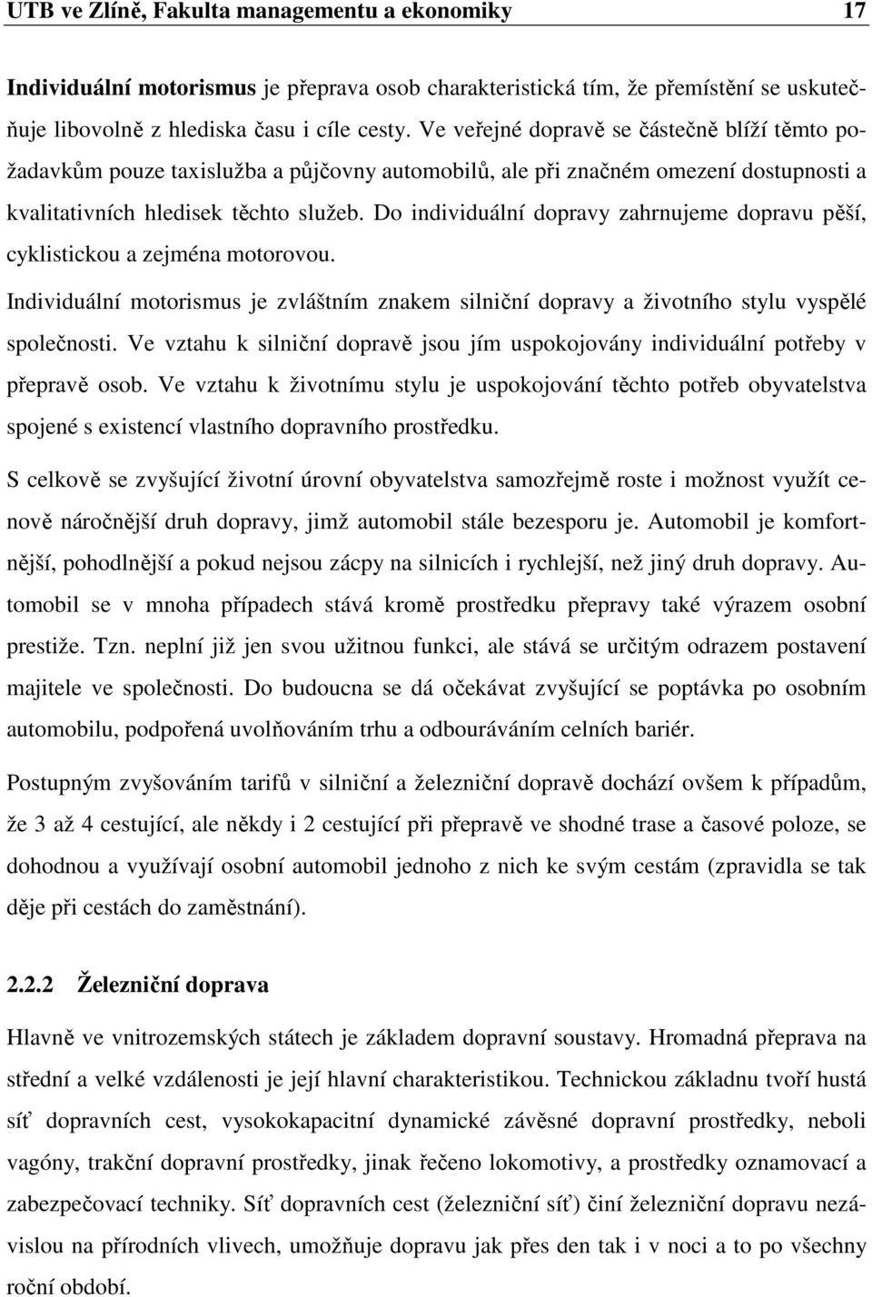Do individuální dopravy zahrnujeme dopravu pěší, cyklistickou a zejména motorovou. Individuální motorismus je zvláštním znakem silniční dopravy a životního stylu vyspělé společnosti.