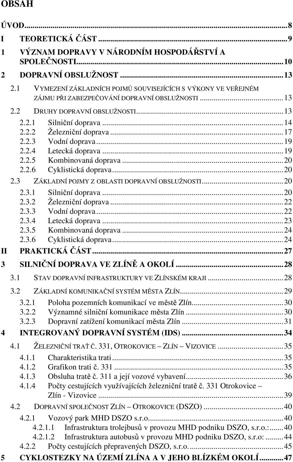 ..17 2.2.3 Vodní doprava...19 2.2.4 Letecká doprava...19 2.2.5 Kombinovaná doprava...20 2.2.6 Cyklistická doprava...20 2.3 ZÁKLADNÍ POJMY Z OBLASTI DOPRAVNÍ OBSLUŽNOSTI...20 2.3.1 Silniční doprava.