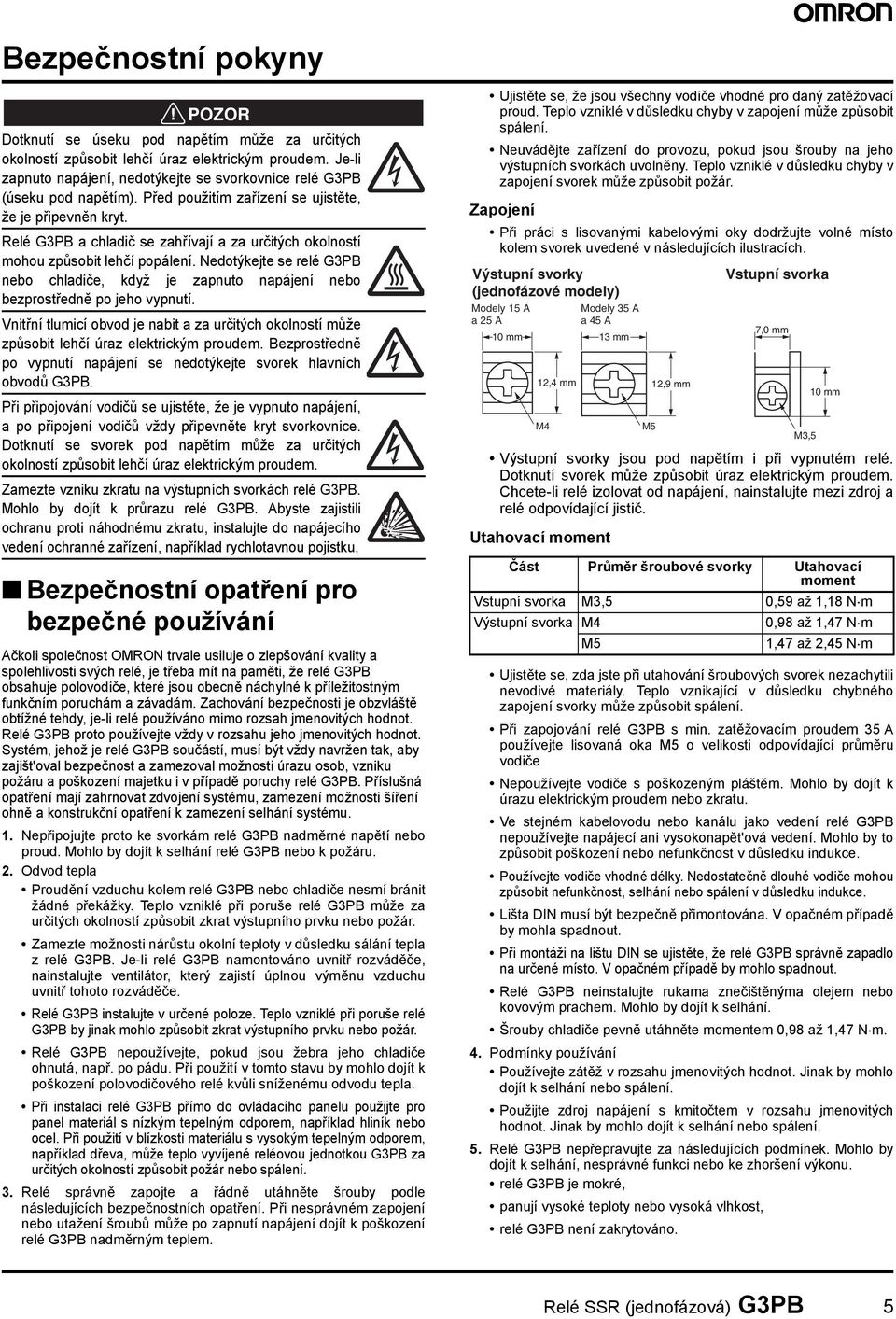 Nedotýkejte se G3PB nebo chladiče, když je zapnuto napájení nebo bezprostředně po jeho vypnutí. Vnitřní tlumicí obvod je nabit a za určitých okolností může způsobit lehčí úraz elektrickým proudem.