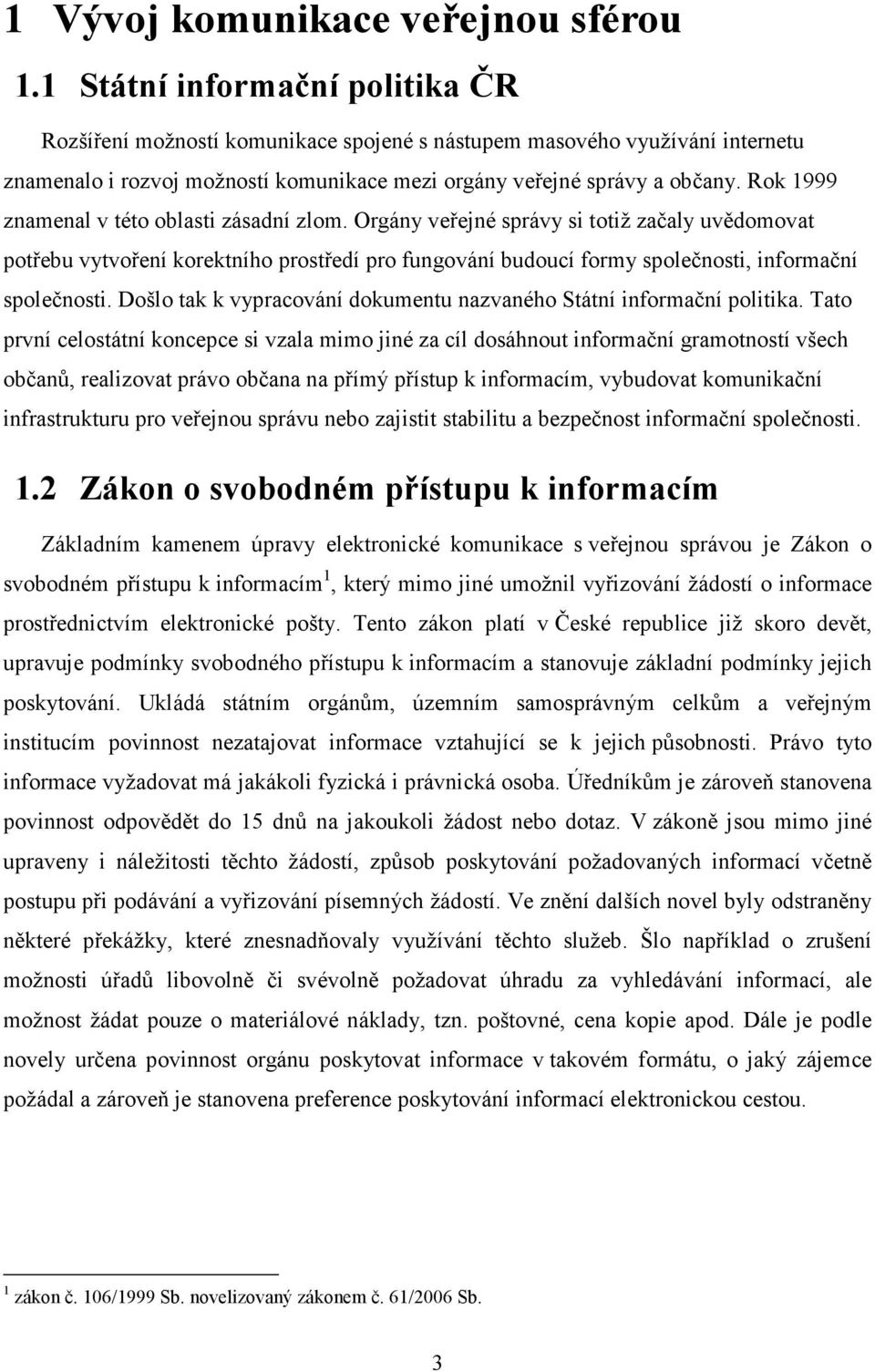 Rok 1999 znamenal v této oblasti zásadní zlom. Orgány veřejné správy si totiž začaly uvědomovat potřebu vytvoření korektního prostředí pro fungování budoucí formy společnosti, informační společnosti.