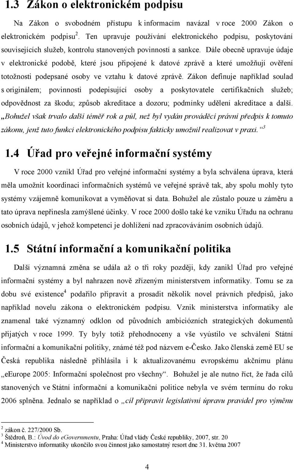 Dále obecně upravuje údaje v elektronické podobě, které jsou připojené k datové zprávě a které umožňují ověření totožnosti podepsané osoby ve vztahu k datové zprávě.