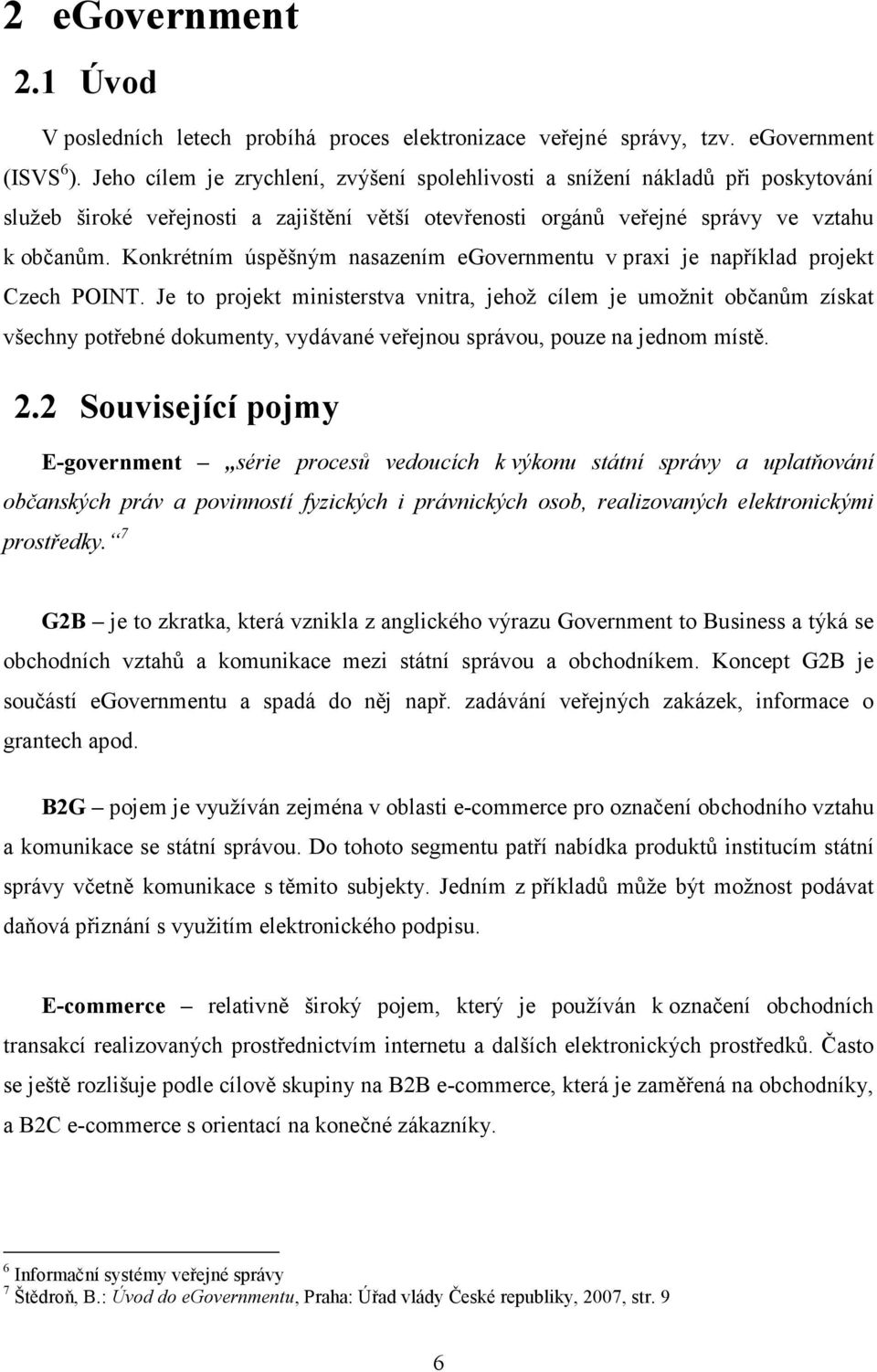 Konkrétním úspěšným nasazením egovernmentu v praxi je například projekt Czech POINT.