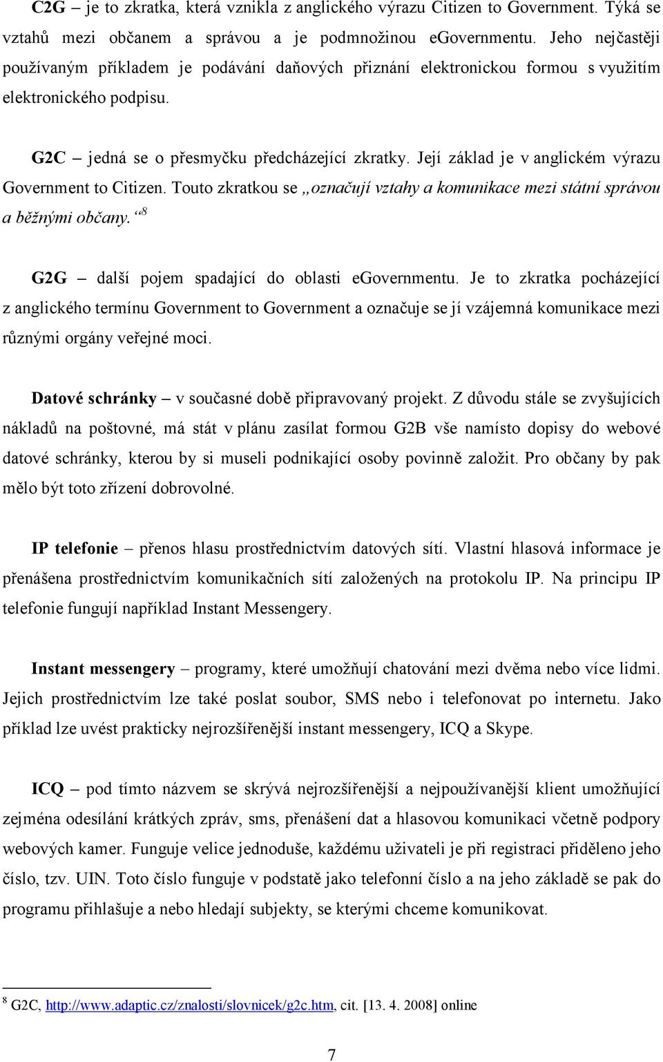 Její základ je v anglickém výrazu Government to Citizen. Touto zkratkou se označují vztahy a komunikace mezi státní správou a běžnými občany. 8 G2G další pojem spadající do oblasti egovernmentu.