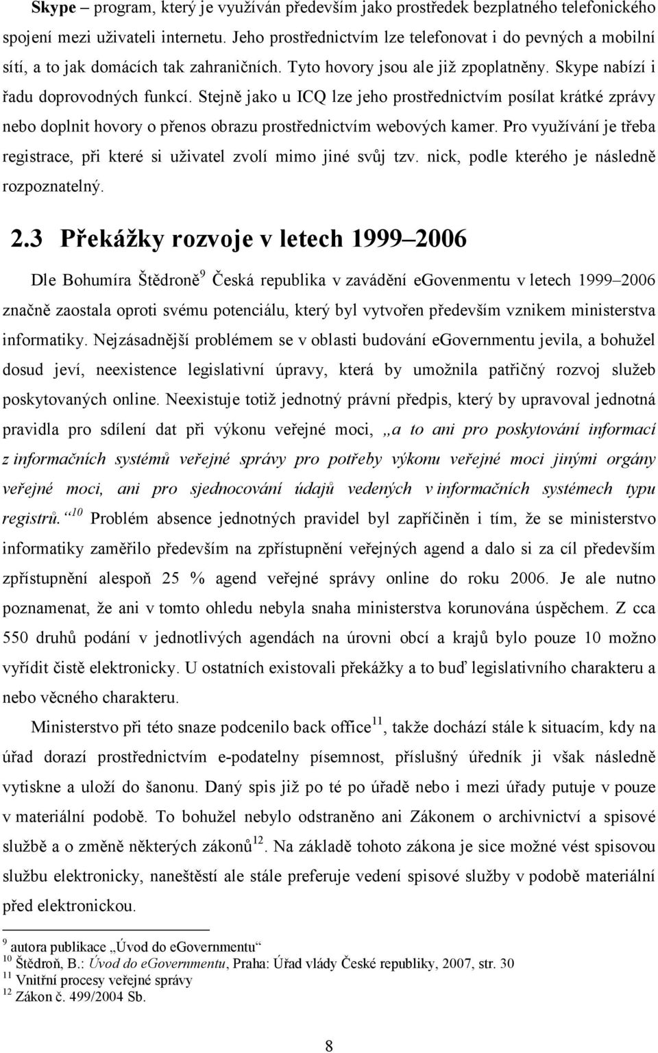 Stejně jako u ICQ lze jeho prostřednictvím posílat krátké zprávy nebo doplnit hovory o přenos obrazu prostřednictvím webových kamer.