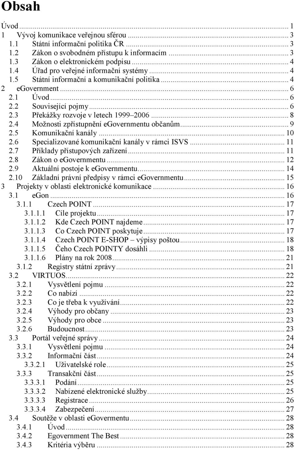 4 Možnosti zpřístupnění egovernmentu občanům... 9 2.5 Komunikační kanály... 10 2.6 Specializované komunikační kanály v rámci ISVS... 11 2.7 Příklady přístupových zařízení... 11 2.8 Zákon o egovernmentu.