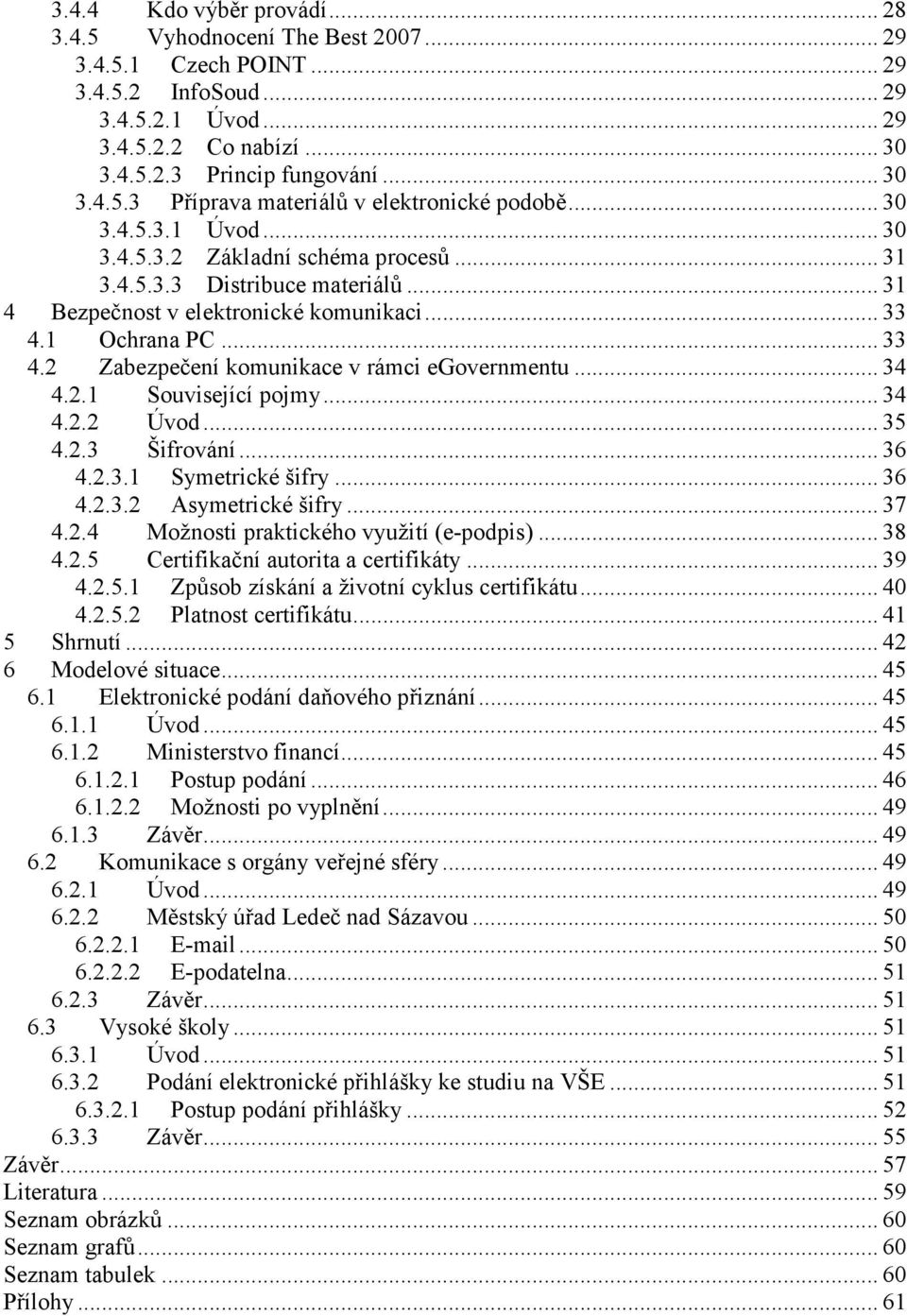 .. 34 4.2.1 Související pojmy... 34 4.2.2 Úvod... 35 4.2.3 Šifrování... 36 4.2.3.1 Symetrické šifry... 36 4.2.3.2 Asymetrické šifry... 37 4.2.4 Možnosti praktického využití (e-podpis)... 38 4.2.5 Certifikační autorita a certifikáty.